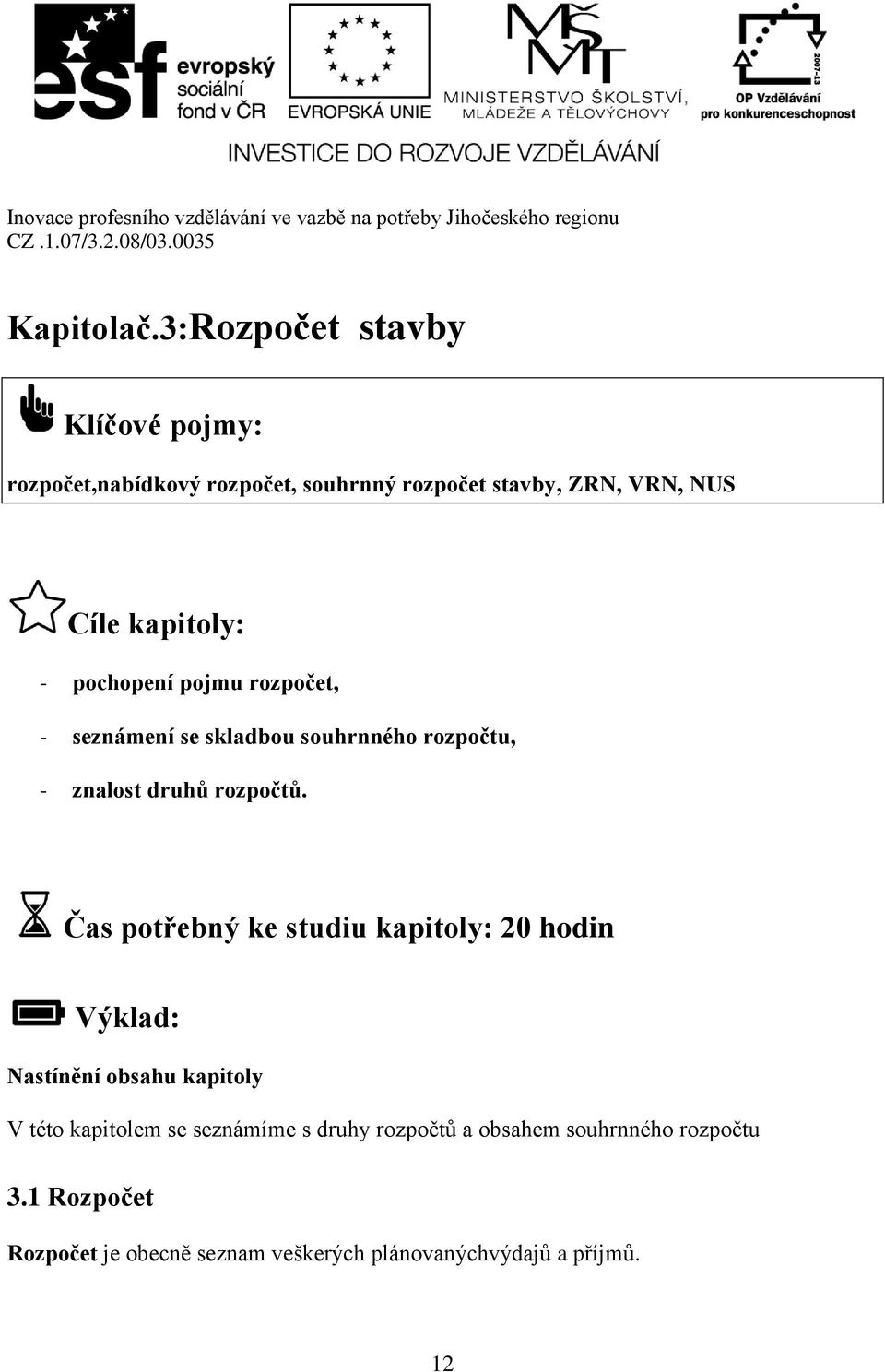 kapitoly: - pochopení pojmu rozpočet, - seznámení se skladbou souhrnného rozpočtu, - znalost druhů rozpočtů.