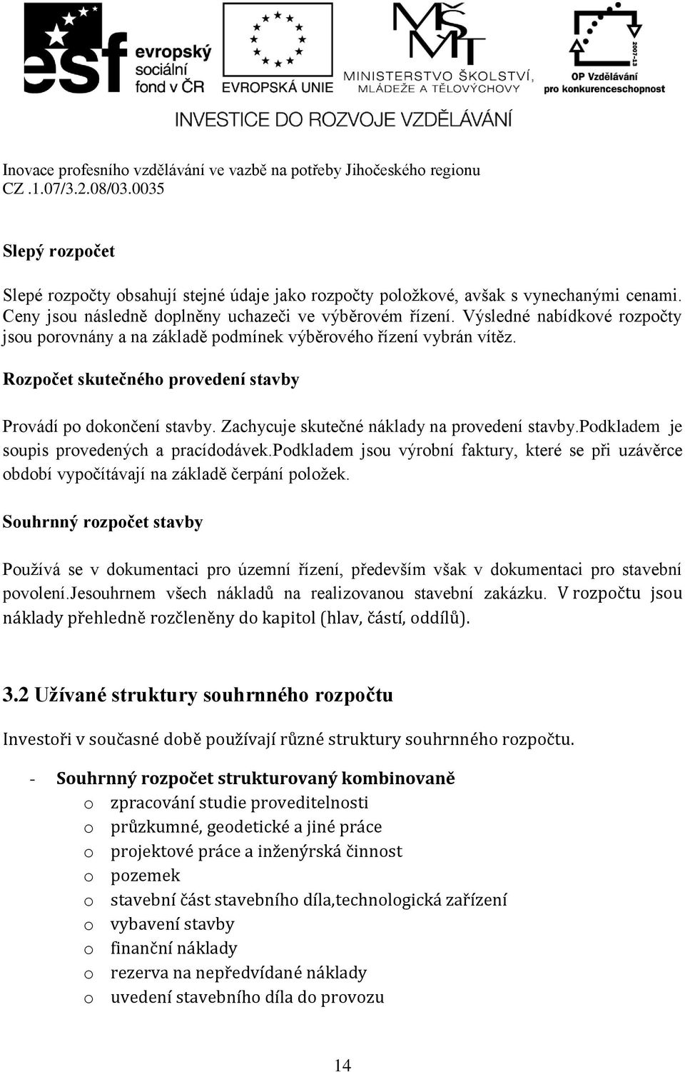 Zachycuje skutečné náklady na provedení stavby.podkladem je soupis provedených a pracídodávek.podkladem jsou výrobní faktury, které se při uzávěrce období vypočítávají na základě čerpání položek.