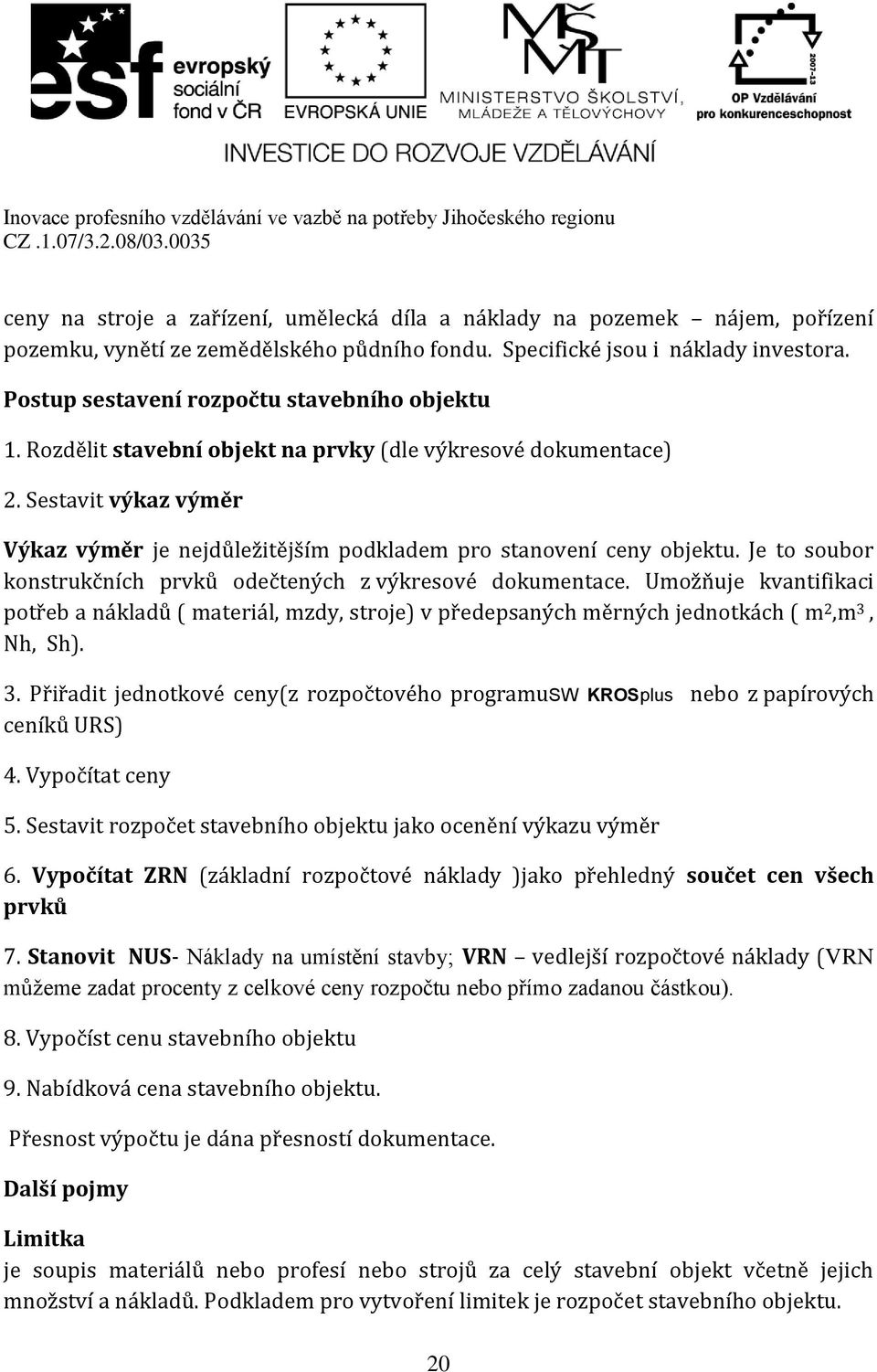 Sestavit výkaz výměr Výkaz výměr je nejdůležitějším podkladem pro stanovení ceny objektu. Je to soubor konstrukčních prvků odečtených z výkresové dokumentace.