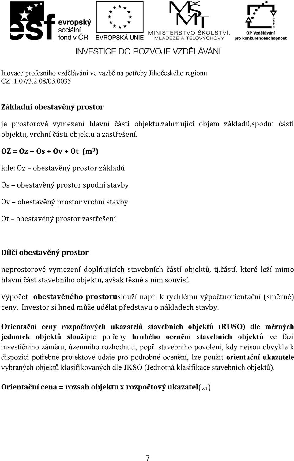 neprostorové vymezení doplňujících stavebních částí objektů, tj.částí, které leží mimo hlavní část stavebního objektu, avšak těsně s ním souvisí. Výpočet obestavěného prostoruslouží např.