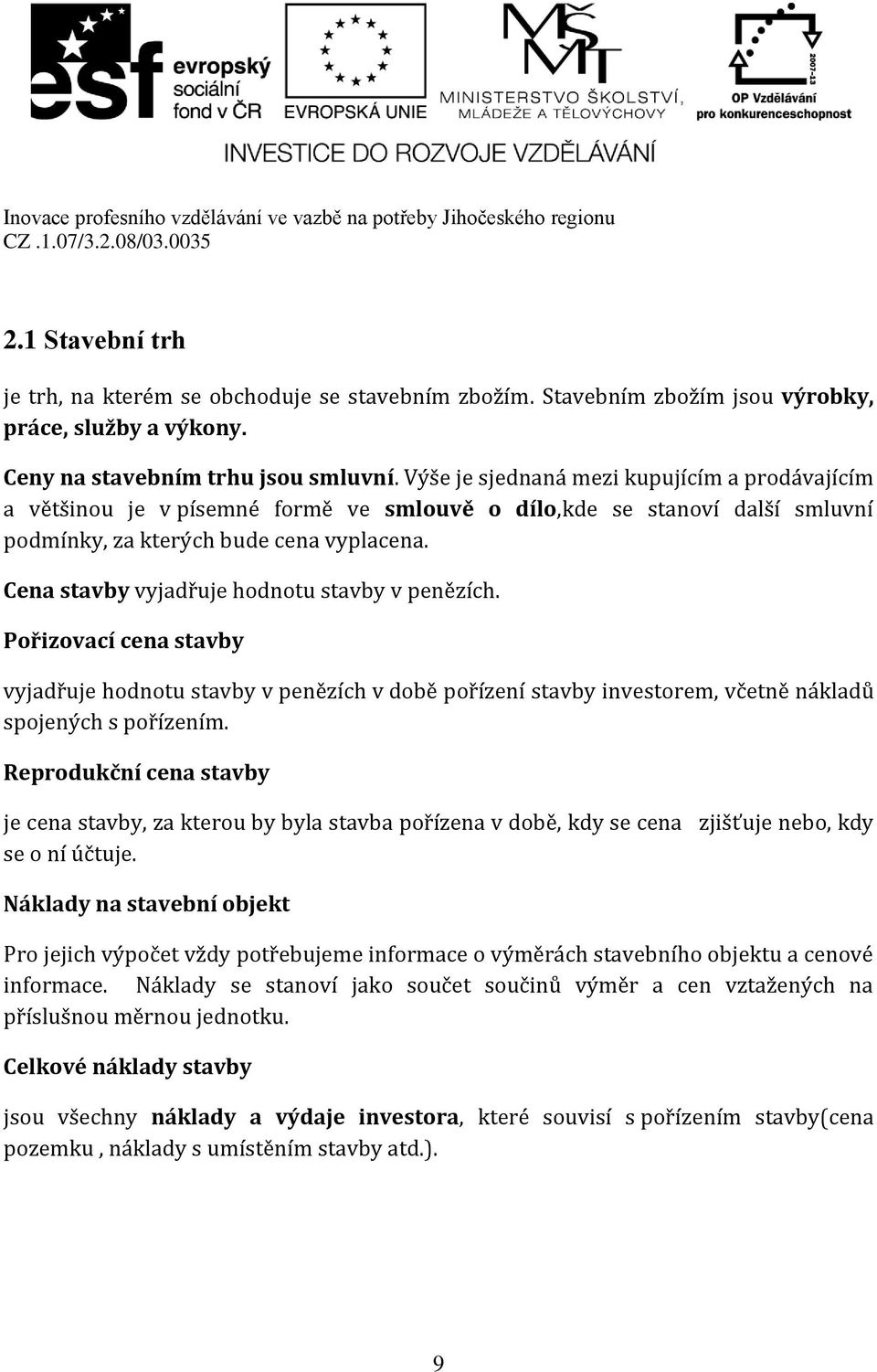 Cena stavby vyjadřuje hodnotu stavby v penězích. Pořizovací cena stavby vyjadřuje hodnotu stavby v penězích v době pořízení stavby investorem, včetně nákladů spojených s pořízením.