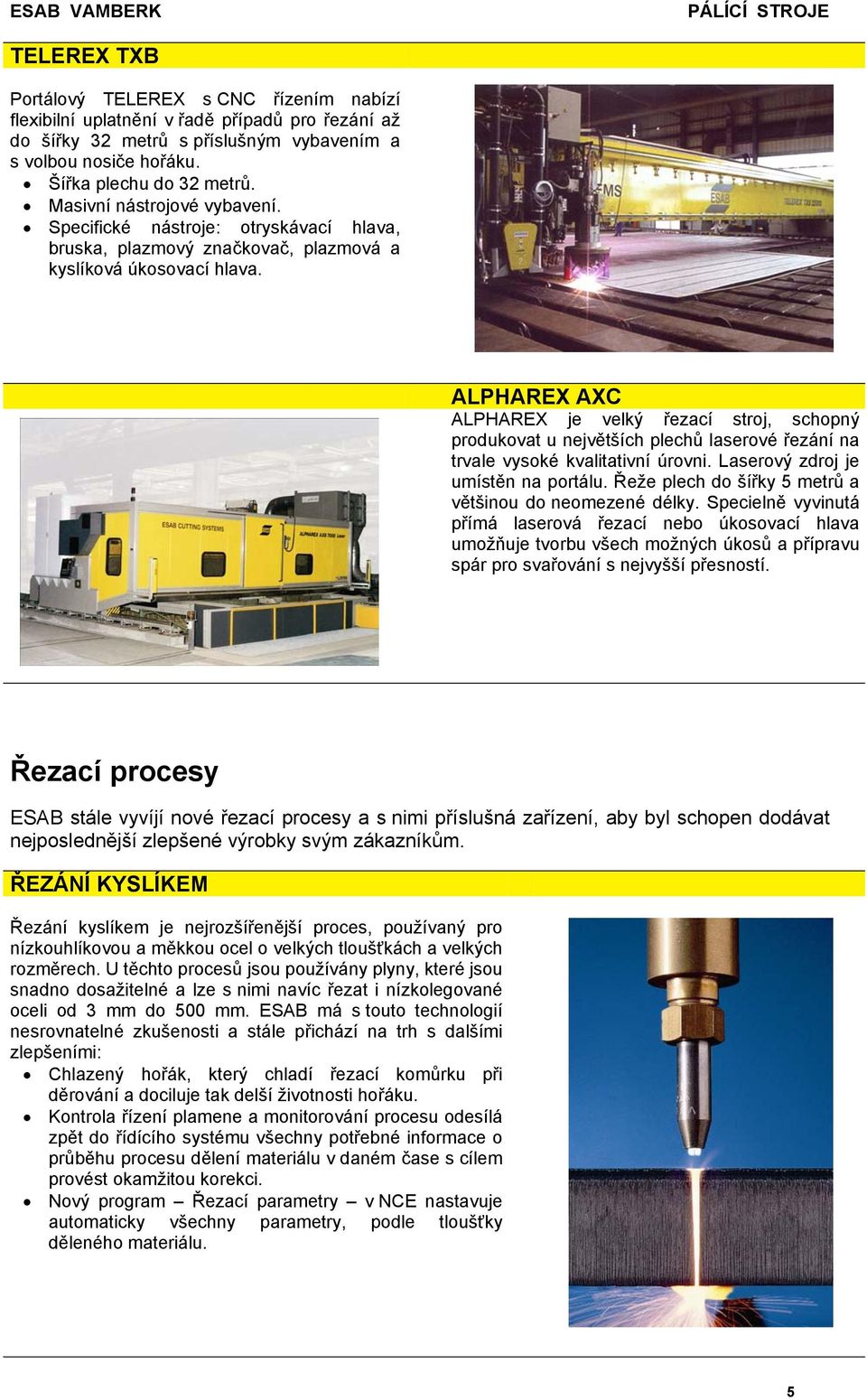 ALPHAREX AXC ALPHAREX je velký řezací stroj, schopný produkovat u největších plechů laserové řezání na trvale vysoké kvalitativní úrovni. Laserový zdroj je umístěn na portálu.