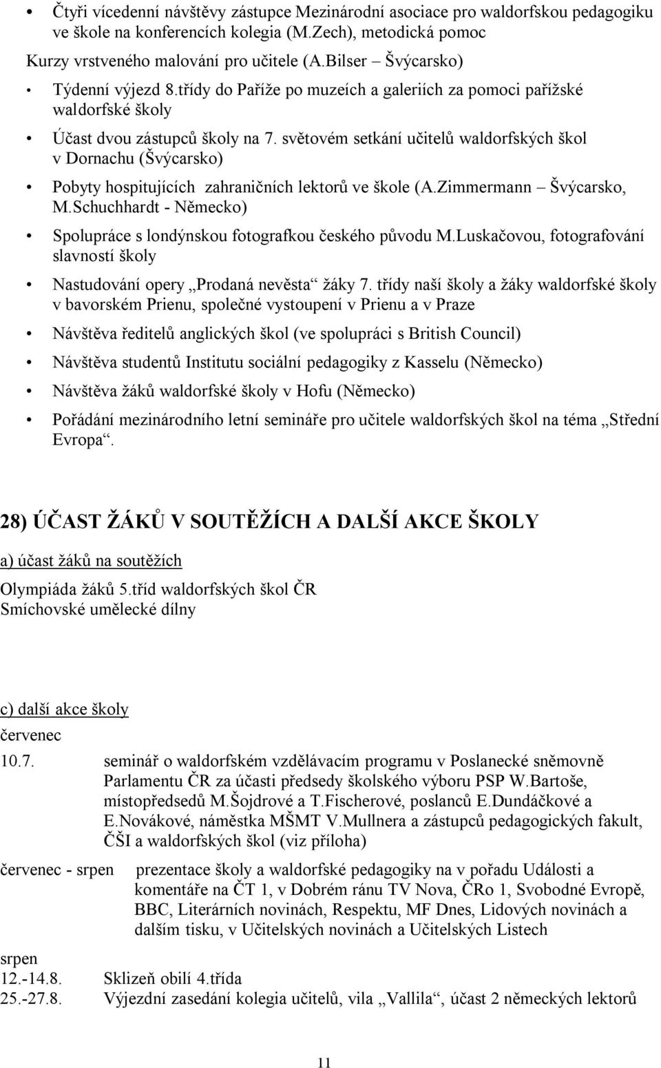 světovém setkání učitelů waldorfských škol v Dornachu (Švýcarsko) Pobyty hospitujících zahraničních lektorů ve škole (A.Zimmermann Švýcarsko, M.