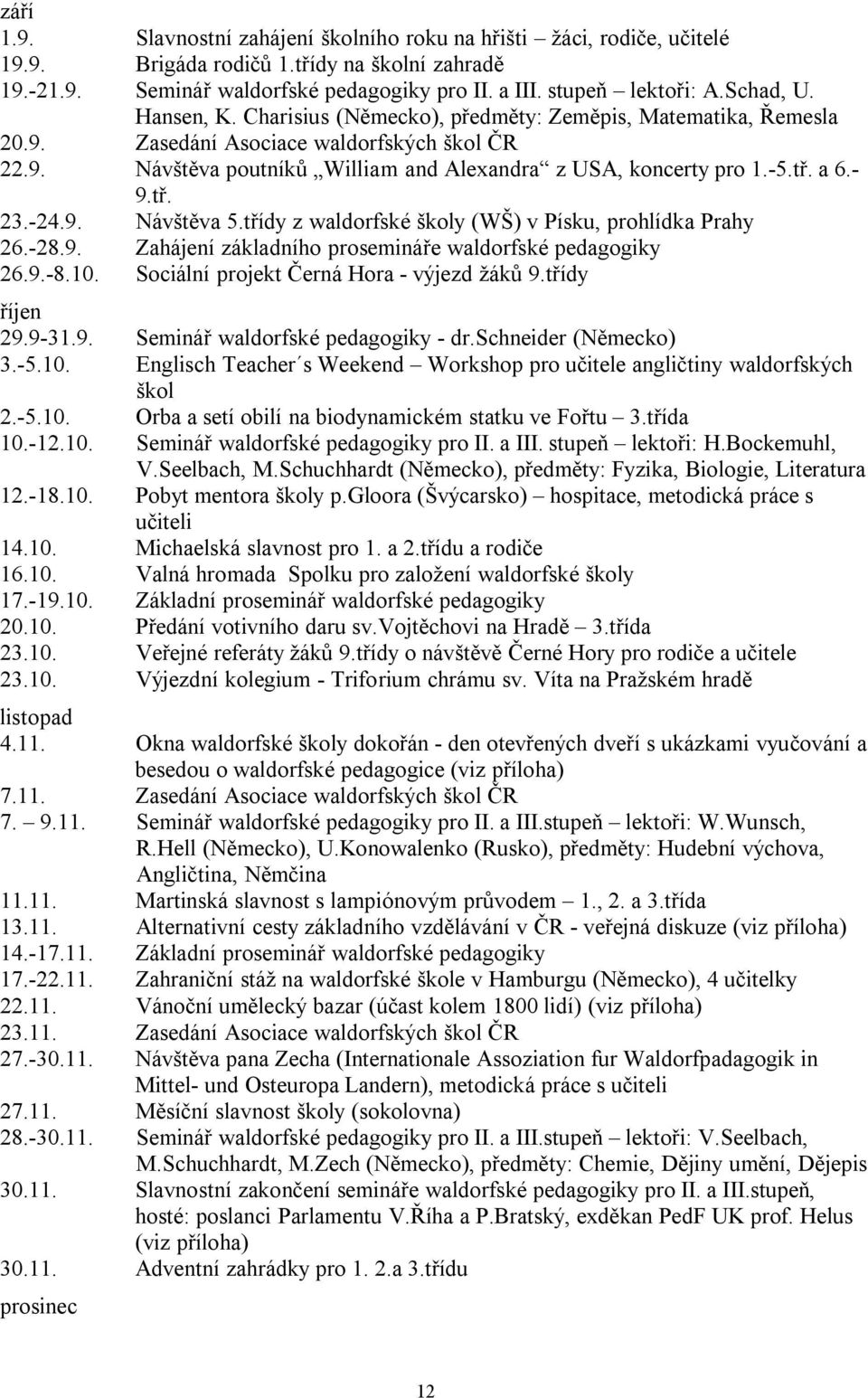 a 6.- 9.tř. 23.-24.9. Návštěva 5.třídy z waldorfské školy (WŠ) v Písku, prohlídka Prahy 26.-28.9. Zahájení základního prosemináře waldorfské pedagogiky 26.9.-8.10.