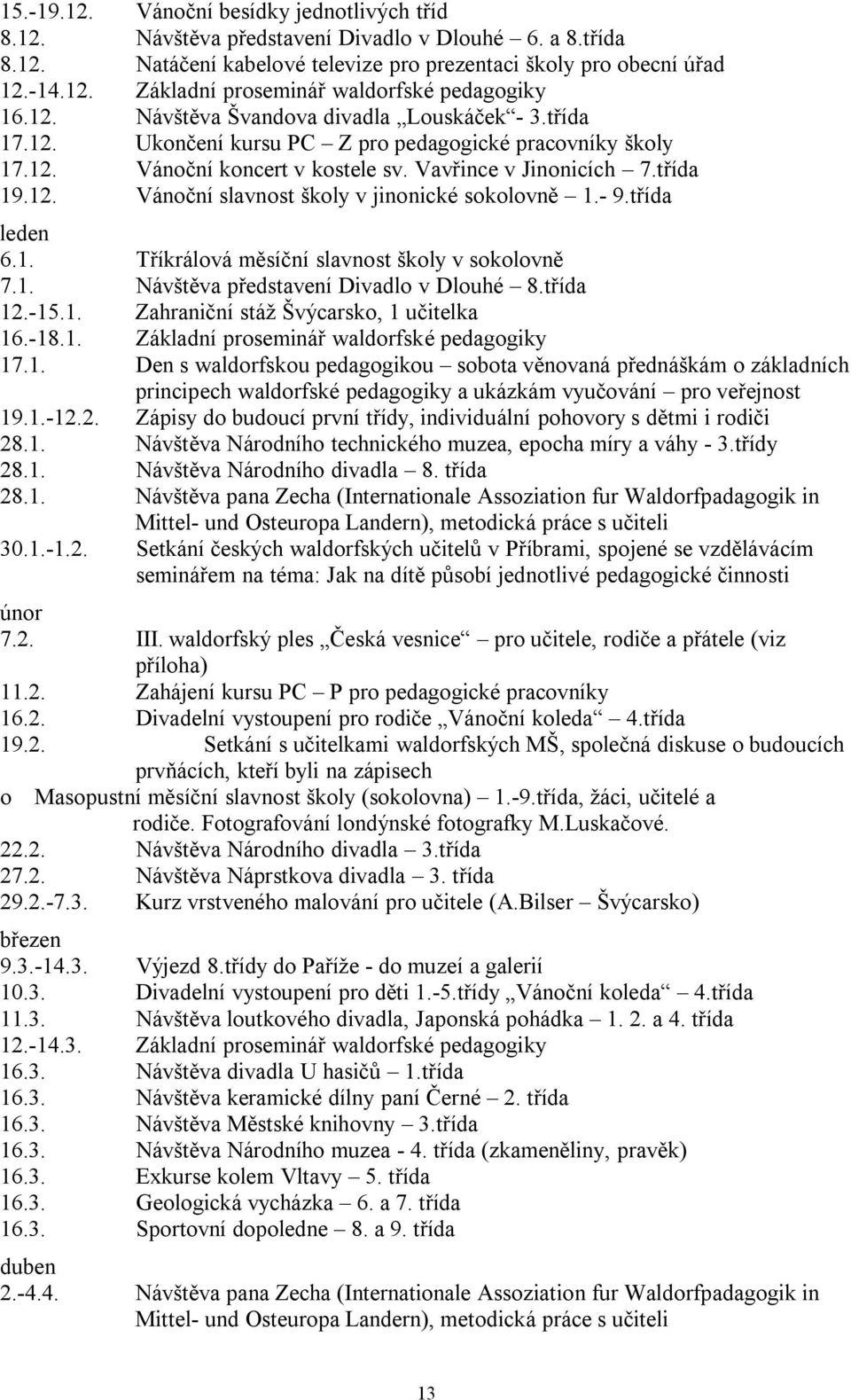 - 9.třída leden 6.1. Tříkrálová měsíční slavnost školy v sokolovně 7.1. Návštěva představení Divadlo v Dlouhé 8.třída 12.-15.1. Zahraniční stáž Švýcarsko, 1 učitelka 16.-18.1. Základní proseminář waldorfské pedagogiky 17.