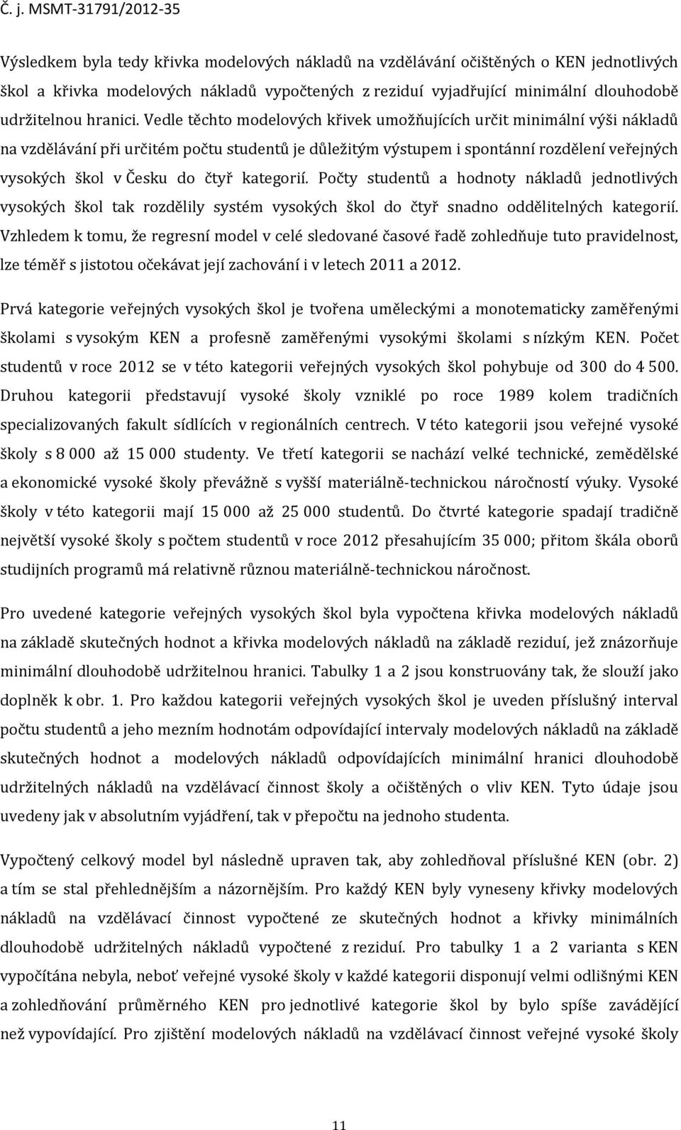 kategorií. Počty studentů a hodnoty nákladů jednotlivých vysokých škol tak rozdělily systém vysokých škol do čtyř snadno oddělitelných kategorií.