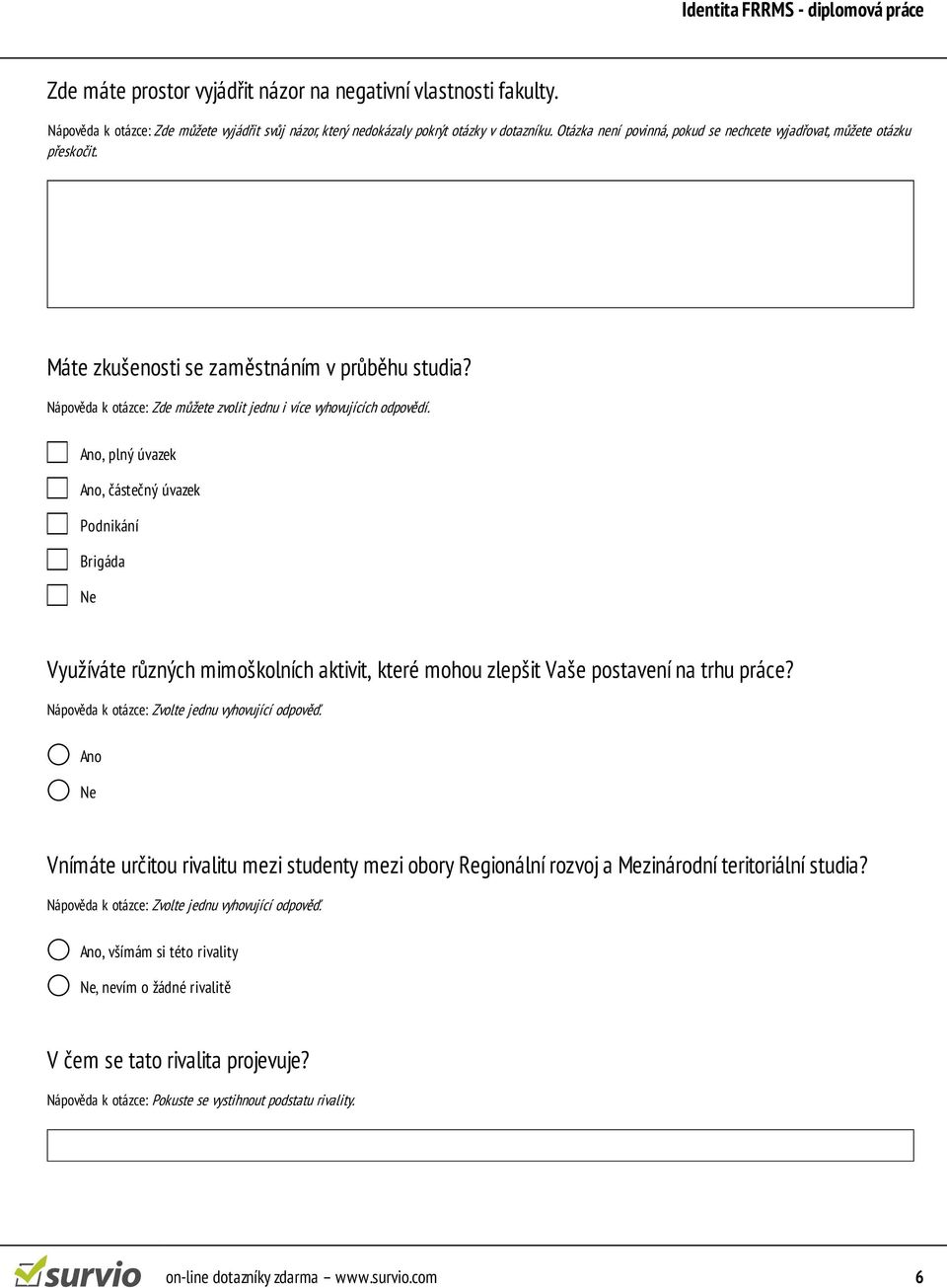 Ano, plný úvazek Ano, částečný úvazek Podnikání Brigáda Ne Využíváte různých mimoškolních aktivit, které mohou zlepšit Vaše postavení na trhu práce? Nápověda k otázce: Zvolte jednu vyhovující odpověď.