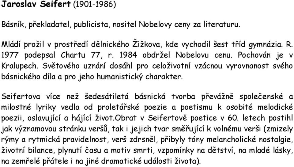 Seifertova více než šedesátiletá básnická tvorba převážně společenské a milostné lyriky vedla od proletářské poezie a poetismu k osobité melodické poezii, oslavující a hájící život.