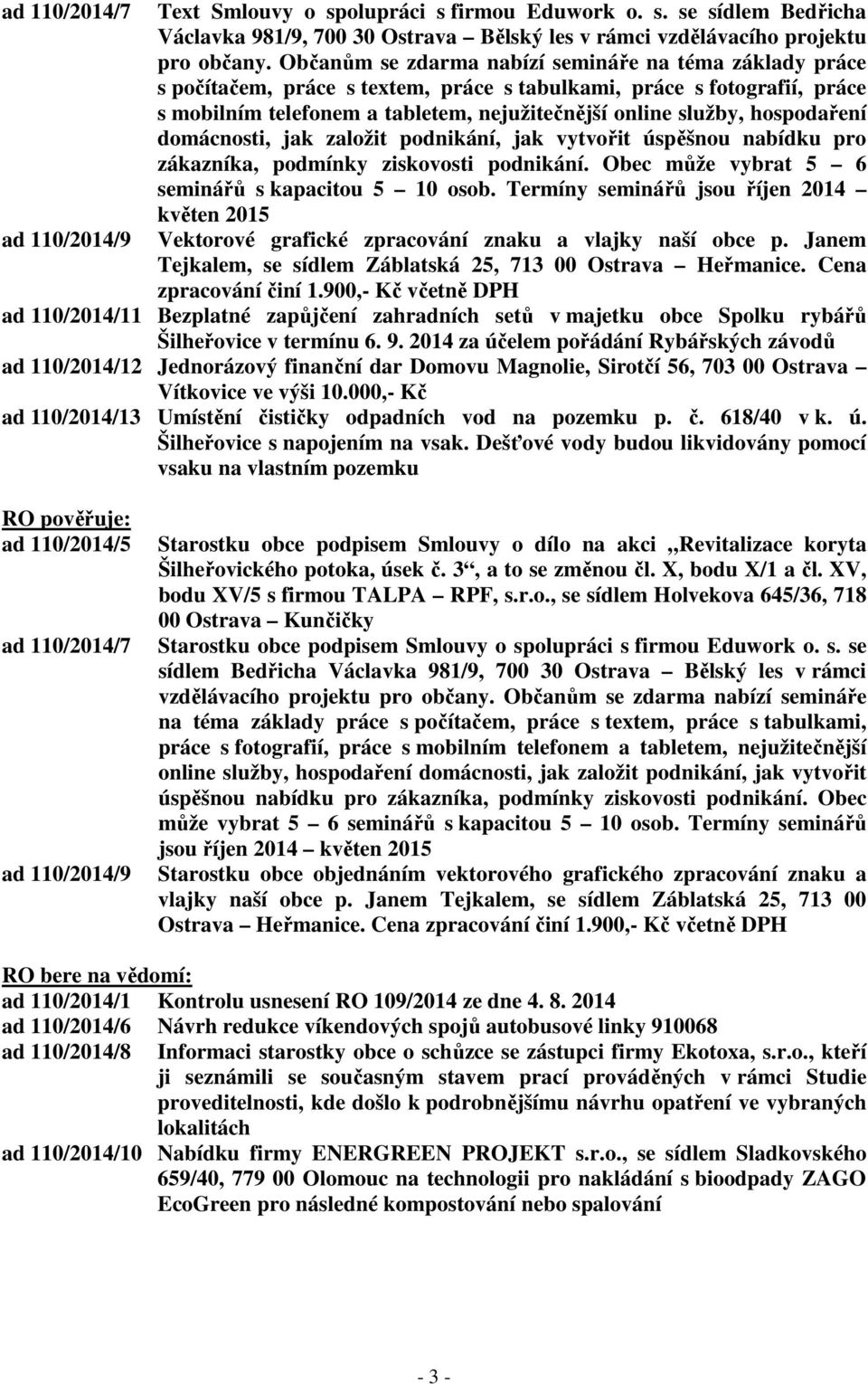 hospodaření domácnosti, jak založit podnikání, jak vytvořit úspěšnou nabídku pro zákazníka, podmínky ziskovosti podnikání. Obec může vybrat 5 6 seminářů s kapacitou 5 10 osob.