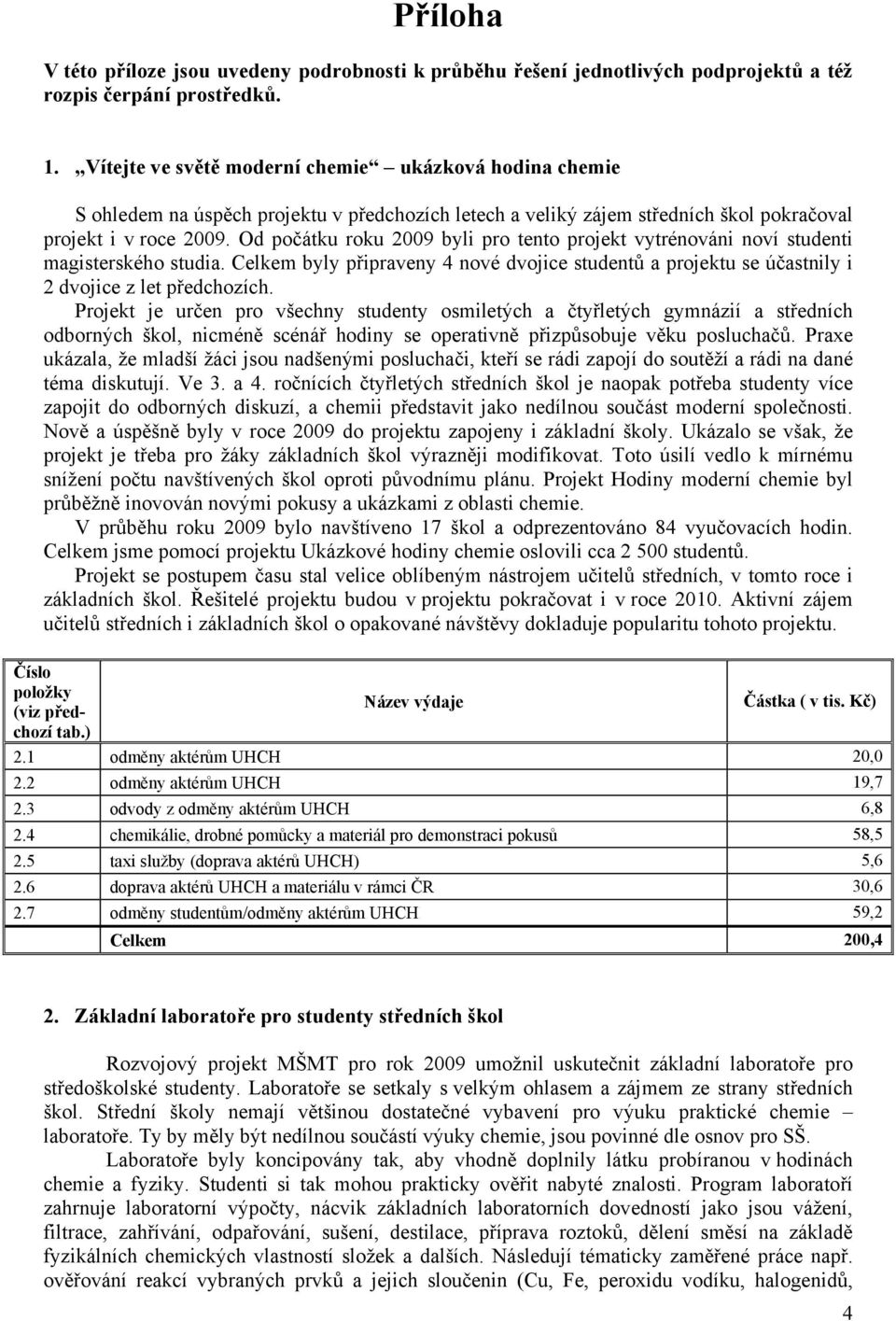 Od počátku roku 2009 byli pro tento projekt vytrénováni noví studenti magisterského studia. Celkem byly připraveny 4 nové dvojice studentů a projektu se účastnily i 2 dvojice z let předchozích.