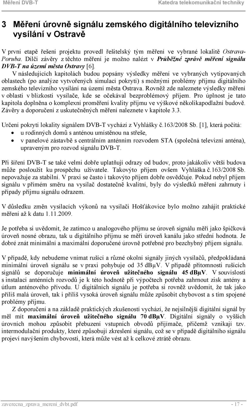 V následujících kapitolách budou popsány výsledky měření ve vybraných vytipovaných oblastech (po analýze vytvořených simulací pokrytí) s možnými problémy příjmu digitálního zemského televizního