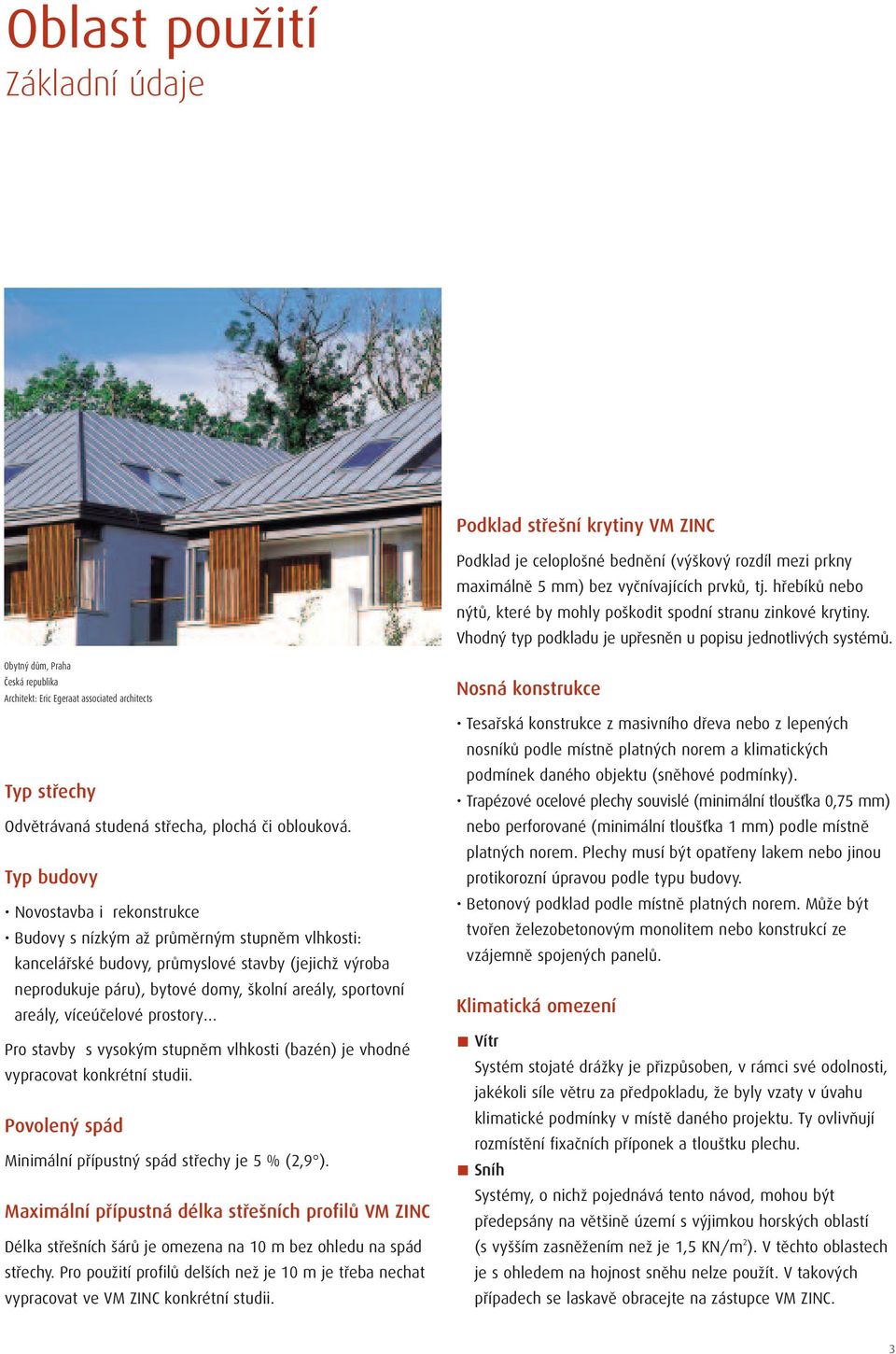 Obytný dům, Praha česká republika Architekt: Eric Egeraat associated architects Typ střechy Odvětrávaná studená střecha, plochá či oblouková.