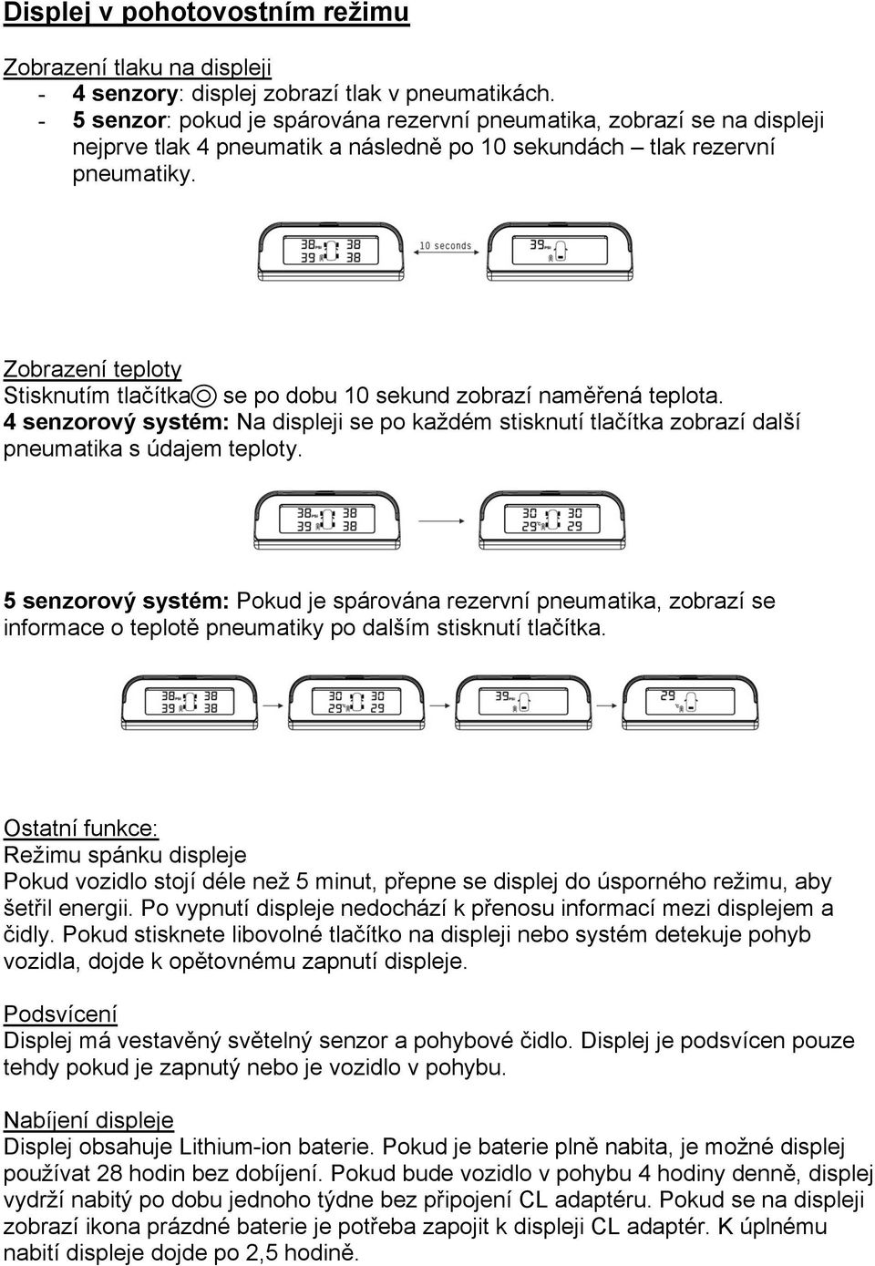 Zobrazení teploty Stisknutím tlačítka se po dobu 10 sekund zobrazí naměřená teplota. 4 senzorový systém: Na displeji se po každém stisknutí tlačítka zobrazí další pneumatika s údajem teploty.