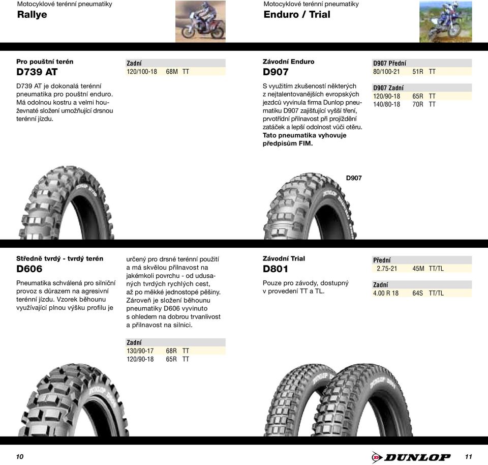 S využitím zkušeností některých z nejtalentovanějších evropských jezdců vyvinula firma Dunlop pneumatiku D907 zajišťující vyšší tření, prvotřídní přilnavost při projíždění zatáček a lepší odolnost