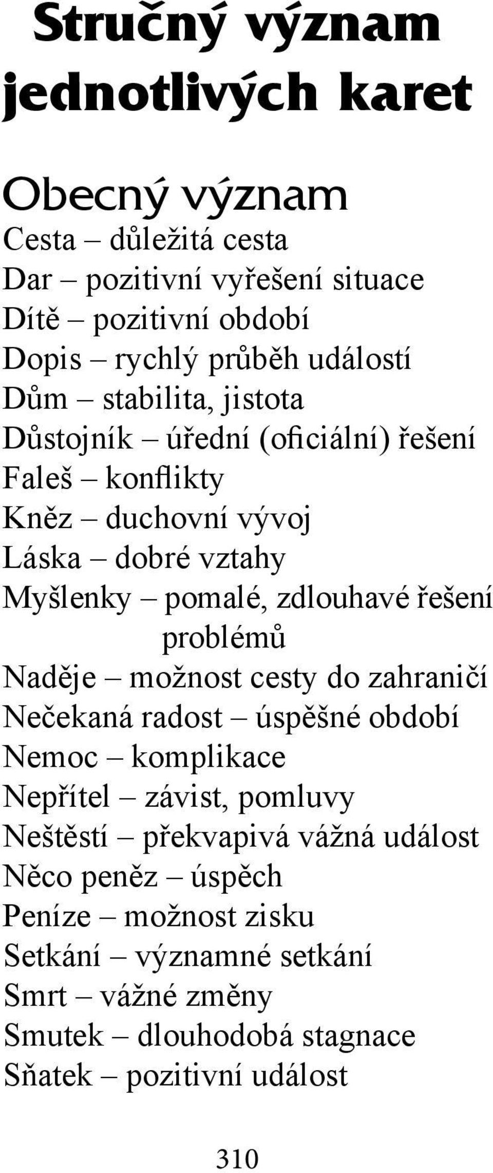 zdlouhavé řešení problémů Naděje možnost cesty do zahraničí Nečekaná radost úspěšné období Nemoc komplikace Nepřítel závist, pomluvy Neštěstí