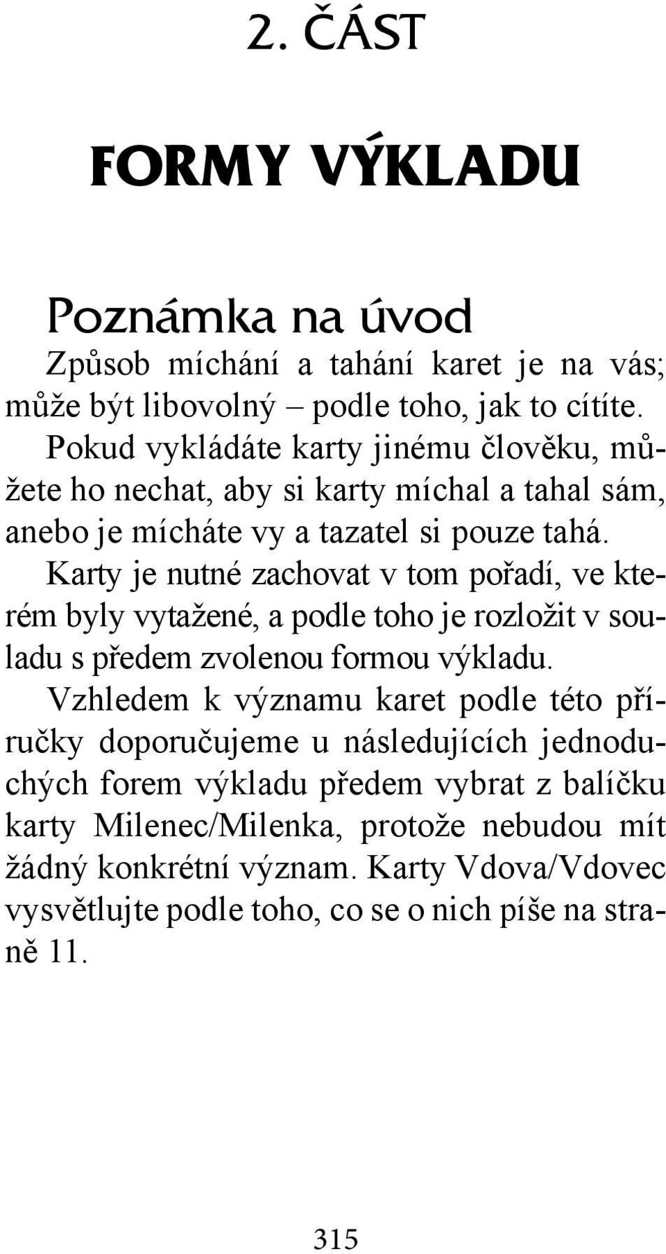 Karty je nutné zachovat v tom pořadí, ve kterém byly vytažené, a podle toho je rozložit v souladu s předem zvolenou formou výkladu.