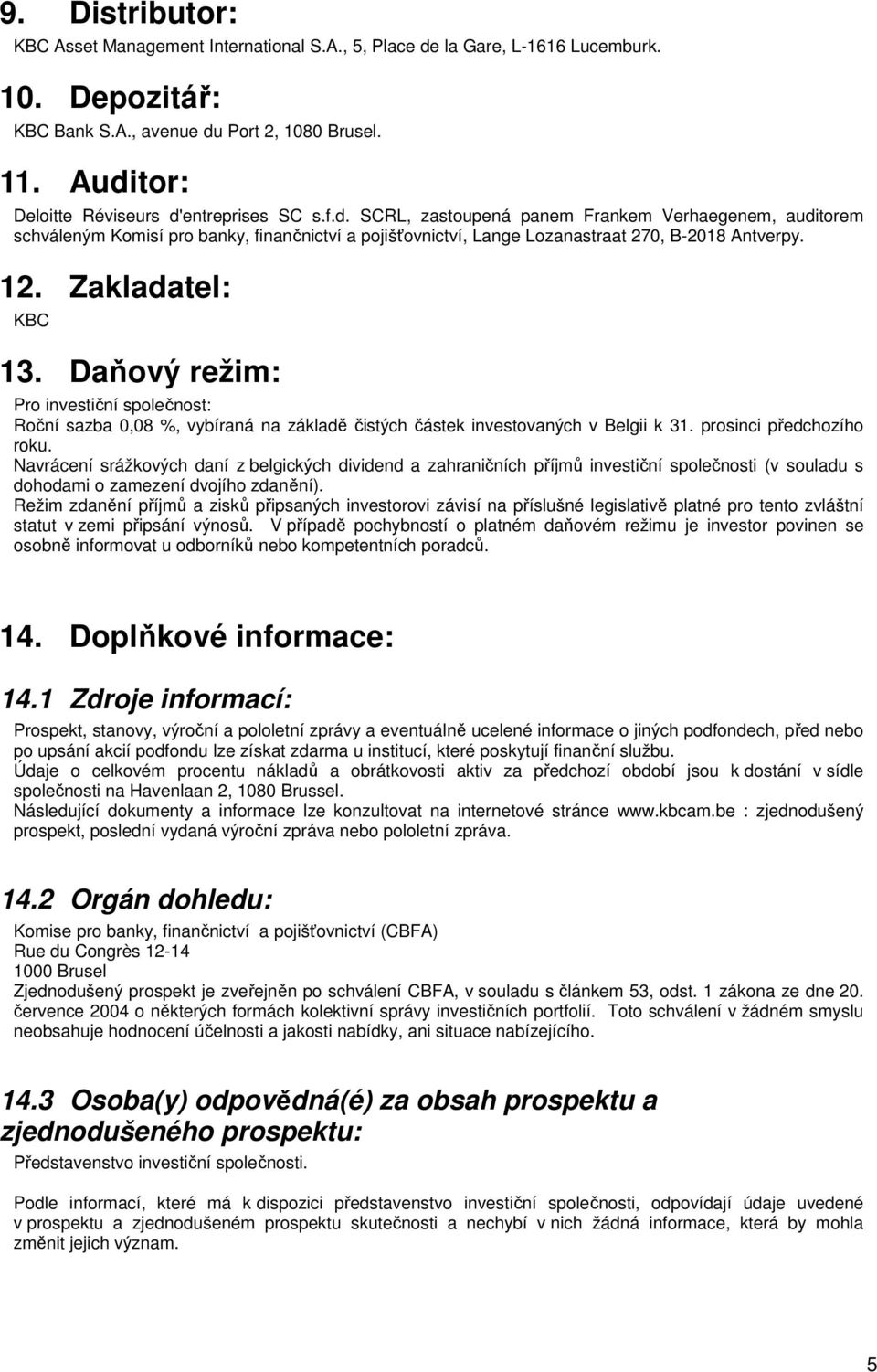 12. Zakladatel: KBC 13. Daňový režim: Pro investiční společnost: Roční sazba 0,08 %, vybíraná na základě čistých částek investovaných v Belgii k 31. prosinci předchozího roku.