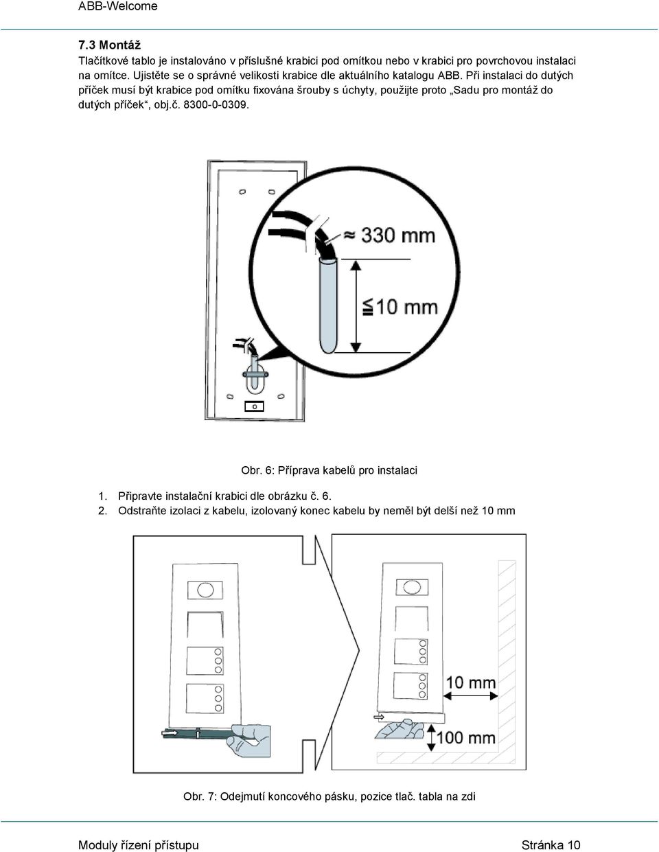 Při instalaci do dutých příček musí být krabice pod omítku fixována šrouby s úchyty, použijte proto Sadu pro montáž do dutých příček, obj.č. 8300-0-0309.