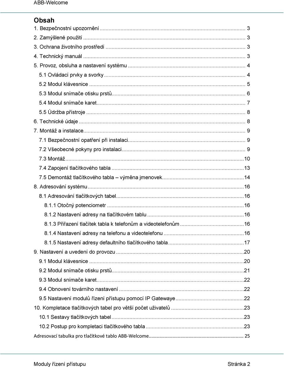 1 Bezpečnostní opatření při instalaci... 9 7.2 Všeobecné pokyny pro instalaci... 9 7.3 Montáž...10 7.4 Zapojení tlačítkového tabla...13 7.5 Demontáž tlačítkového tabla výměna jmenovek...14 8.