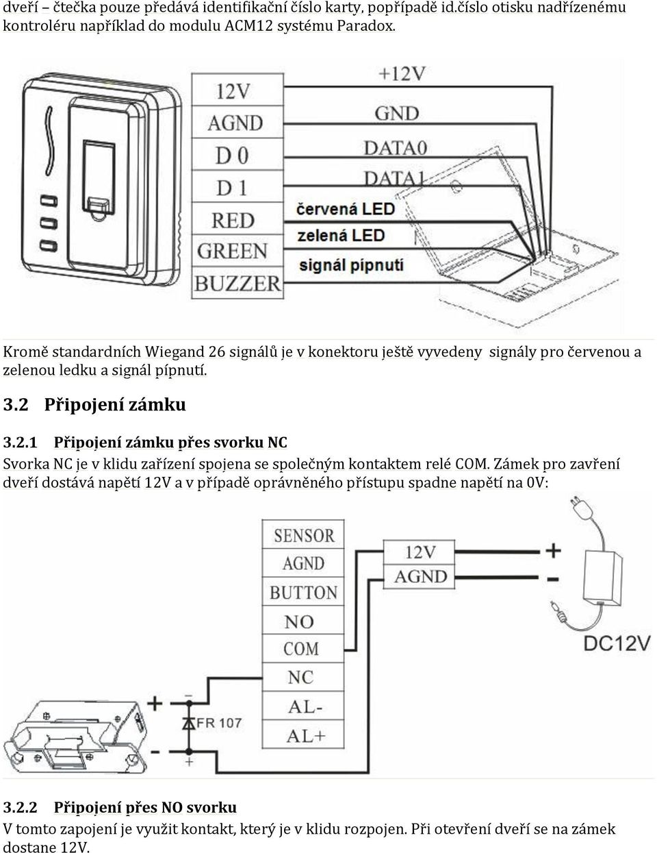 Zámek pro zavření dveří dostává napětí 12V a v případě oprávněného přístupu spadne napětí na 0V: 3.2.2 Připojení přes NO svorku V tomto zapojení je využit kontakt, který je v klidu rozpojen.