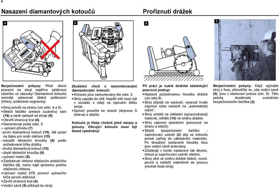 Stlačit tlačítko aretace (uzávěru) sání (18) a sáně vyklopit od stroje (9). Otevřít strvý kryt (4). Namontovat podle odst.