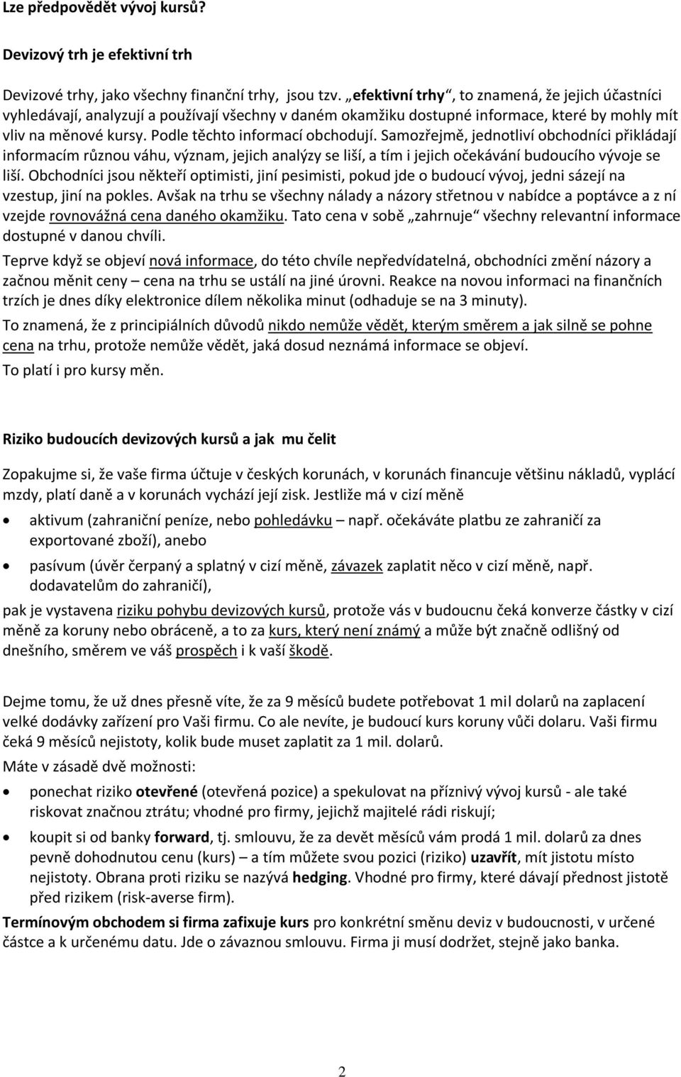 Podle těchto informací obchodují. Samozřejmě, jednotliví obchodníci přikládají informacím různou váhu, význam, jejich analýzy se liší, a tím i jejich očekávání budoucího vývoje se liší.