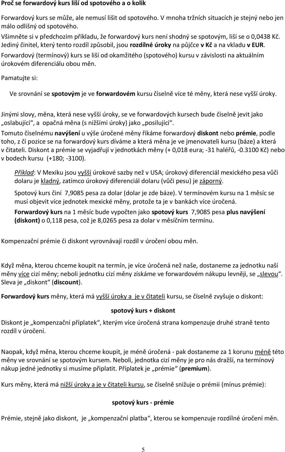 Forwardový (termínový) kurs se liší od okamžitého (spotového) kursu v závislosti na aktuálním úrokovém diferenciálu obou měn.