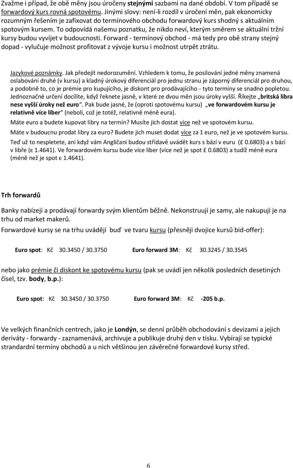 To odpovídá našemu poznatku, že nikdo neví, kterým směrem se aktuální tržní kursy budou vyvíjet v budoucnosti.