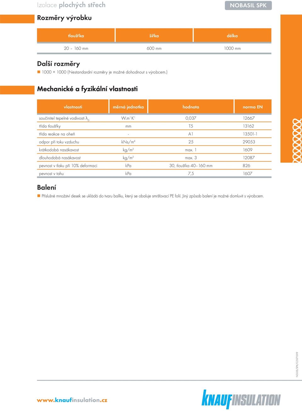 K 1 0,037 12667 třída tloušťky mm T5 13162 třída reakce na oheň - A1 13501-1 odpor při toku vzduchu kns/m 4 25 29053 krátkodobá nasákavost kg/m 2 max.