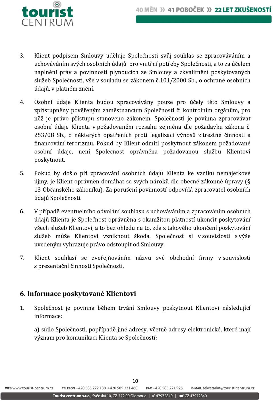 Osobní údaje Klienta budou zpracovávány pouze pro účely této Smlouvy a zpřístupněny pověřeným zaměstnancům Společnosti či kontrolním orgánům, pro něž je právo přístupu stanoveno zákonem.