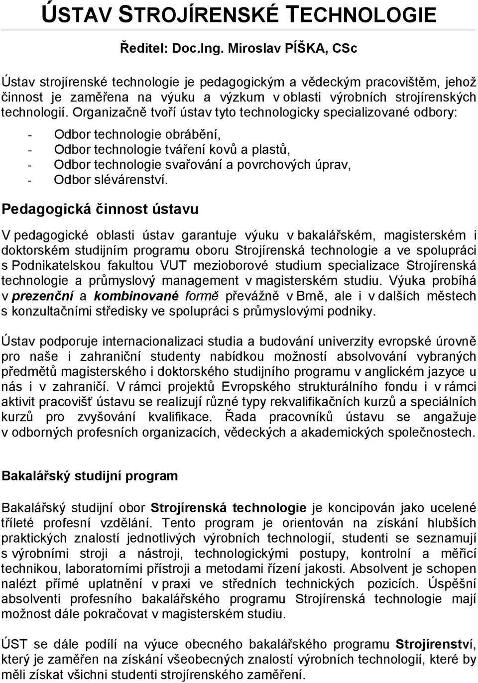 Organizačně tvoří ústav tyto technologicky specializované odbory: - Odbor technologie obrábění, - Odbor technologie tváření kovů a plastů, - Odbor technologie svařování a povrchových úprav, - Odbor