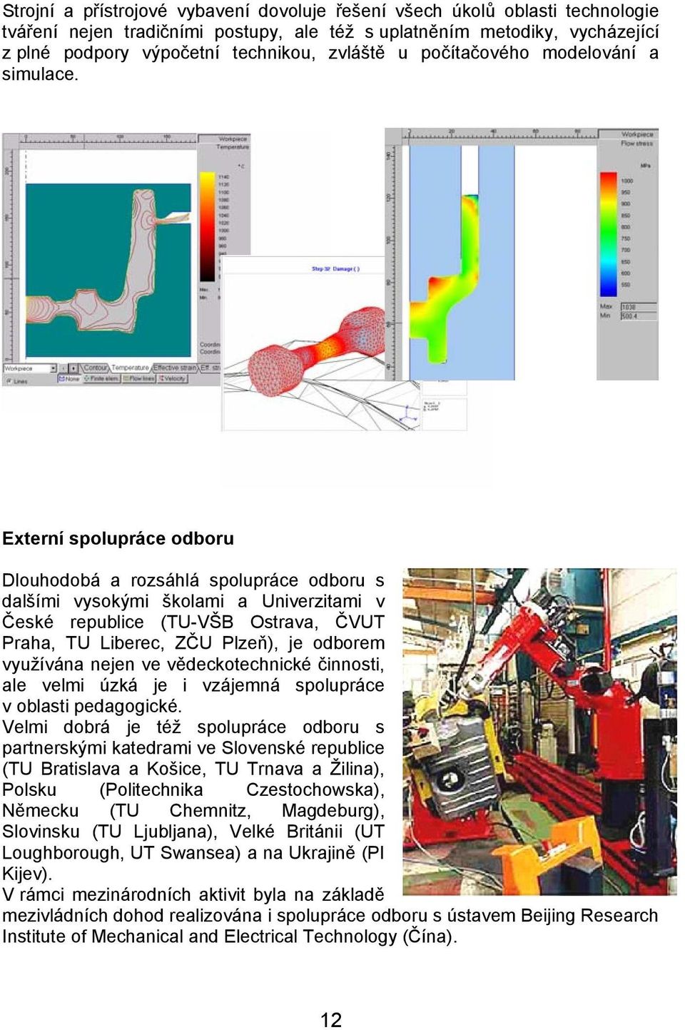 Externí spolupráce odboru Dlouhodobá a rozsáhlá spolupráce odboru s dalšími vysokými školami a Univerzitami v České republice (TU-VŠB Ostrava, ČVUT Praha, TU Liberec, ZČU Plzeň), je odborem využívána