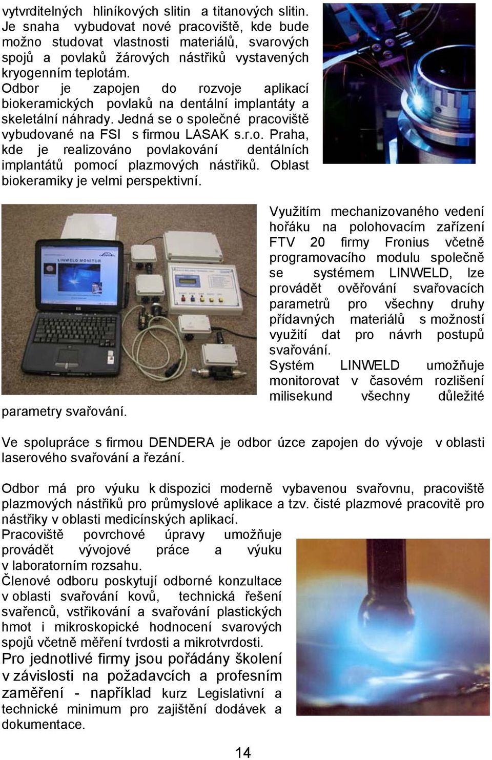 Odbor je zapojen do rozvoje aplikací biokeramických povlaků na dentální implantáty a skeletální náhrady. Jedná se o společné pracoviště vybudované na FSI s firmou LASAK s.r.o. Praha, kde je realizováno povlakování dentálních implantátů pomocí plazmových nástřiků.