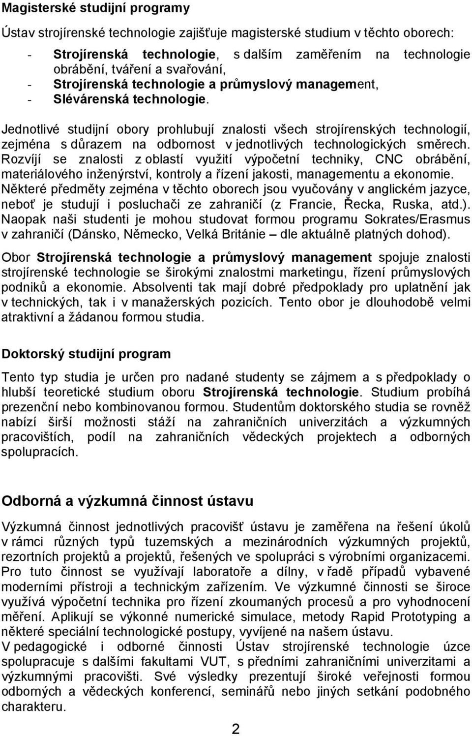 Jednotlivé studijní obory prohlubují znalosti všech strojírenských technologií, zejména s důrazem na odbornost v jednotlivých technologických směrech.