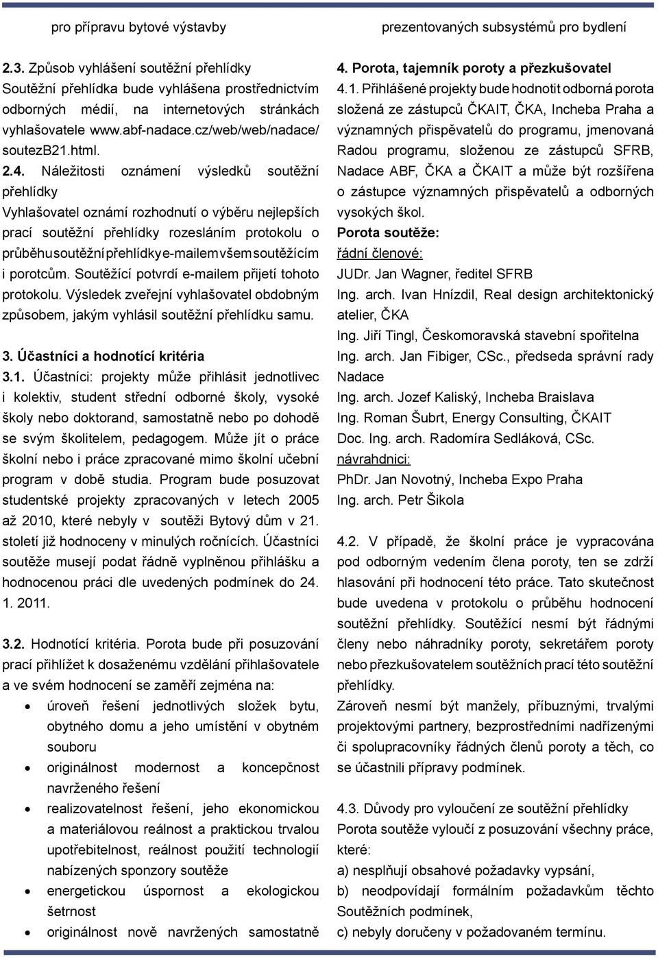 Náležitosti oznámení výsledků soutěžní přehlídky Vyhlašovatel oznámí rozhodnutí o výběru nejlepších prací soutěžní přehlídky rozesláním protokolu o průběhu soutěžní přehlídky e-mailem všem soutěžícím