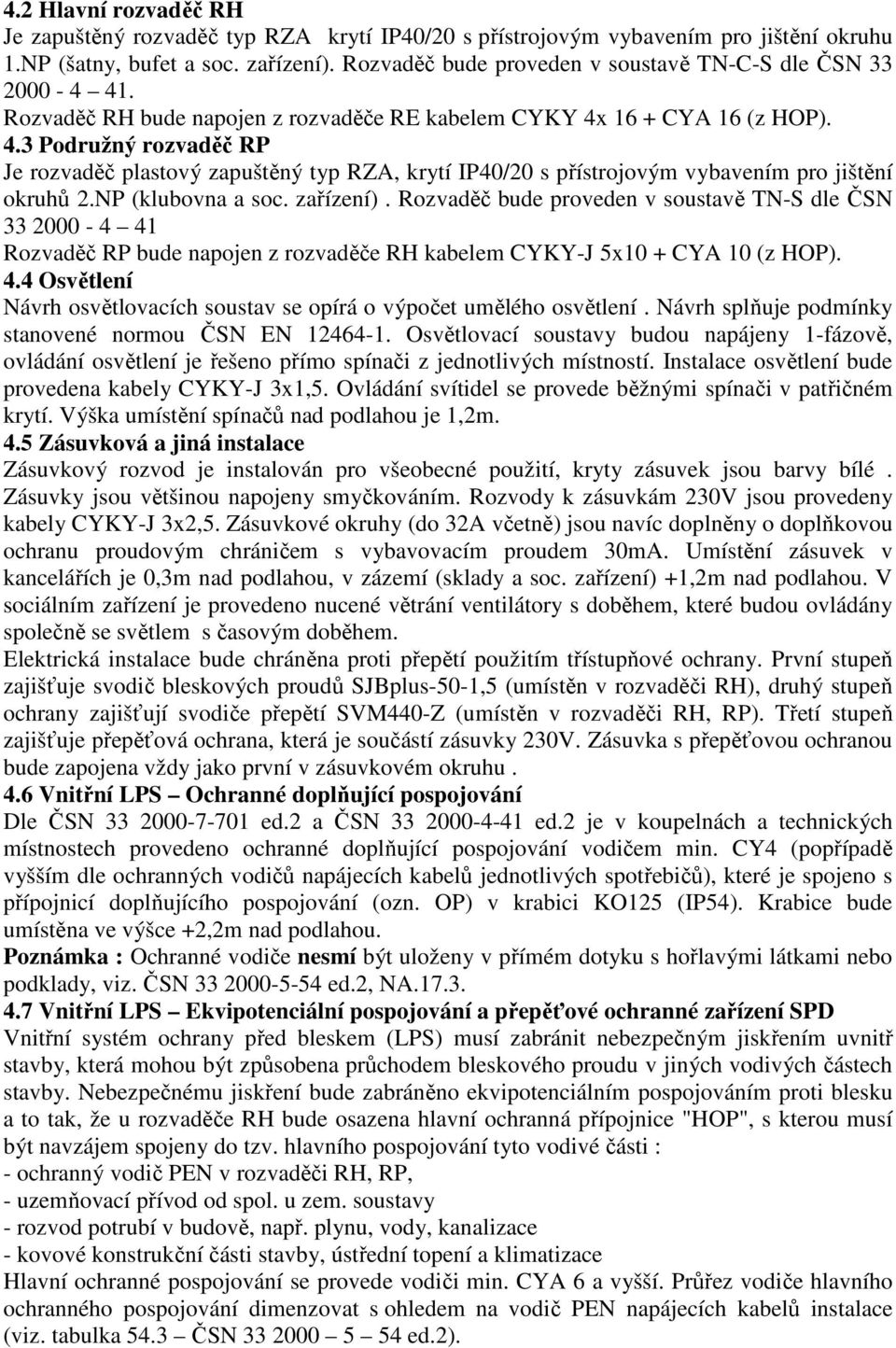 NP (klubovna a soc. zařízení). Rozvaděč bude proveden v soustavě TN-S dle ČSN 33 2000-4 41 Rozvaděč RP bude napojen z rozvaděče RH kabelem CYKY-J 5x10 + CYA 10 (z HOP). 4.4 Osvětlení Návrh osvětlovacích soustav se opírá o výpočet umělého osvětlení.