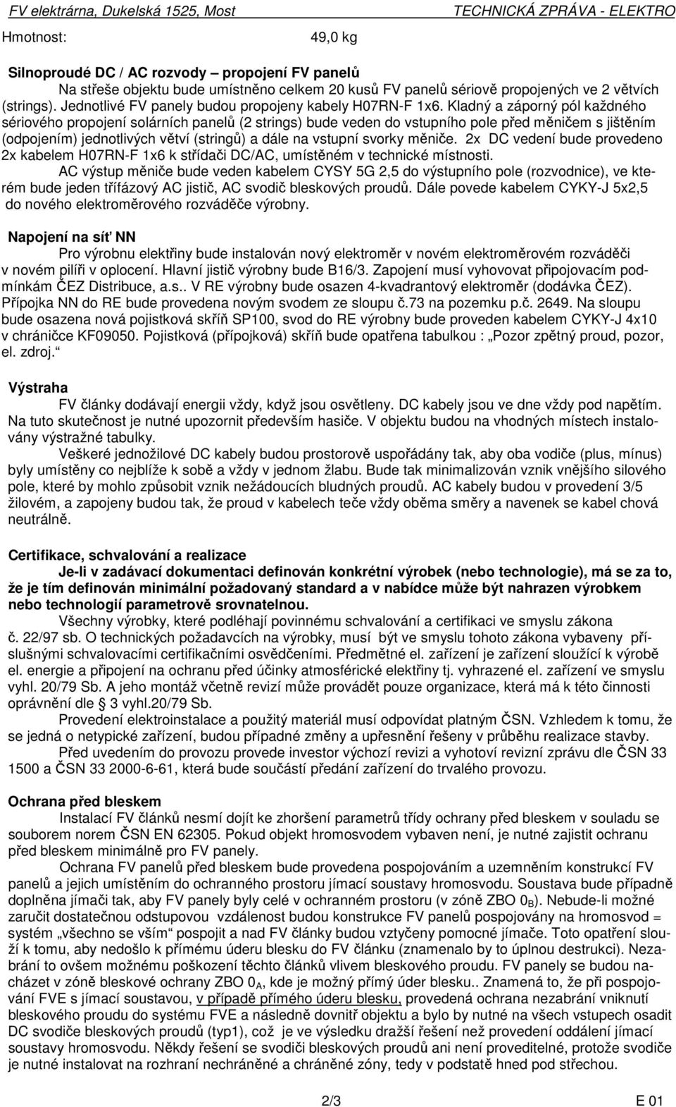 Kladný a záporný pól každného sériového propojení solárních panelů (2 strings) bude veden do vstupního pole před měničem s jištěním (odpojením) jednotlivých větví (stringů) a dále na vstupní svorky