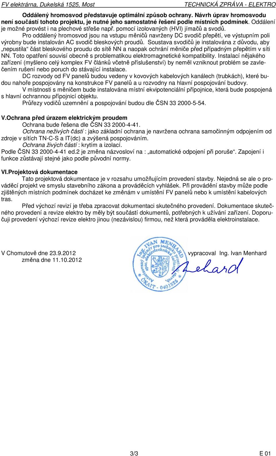 pomocí izolovaných (HVI) jímačů a svodů. Pro oddálený hromosvod jsou na vstupu měničů navrženy DC svodič přepětí, ve výstupním poli výrobny bude instalován AC svodič bleskových proudů.