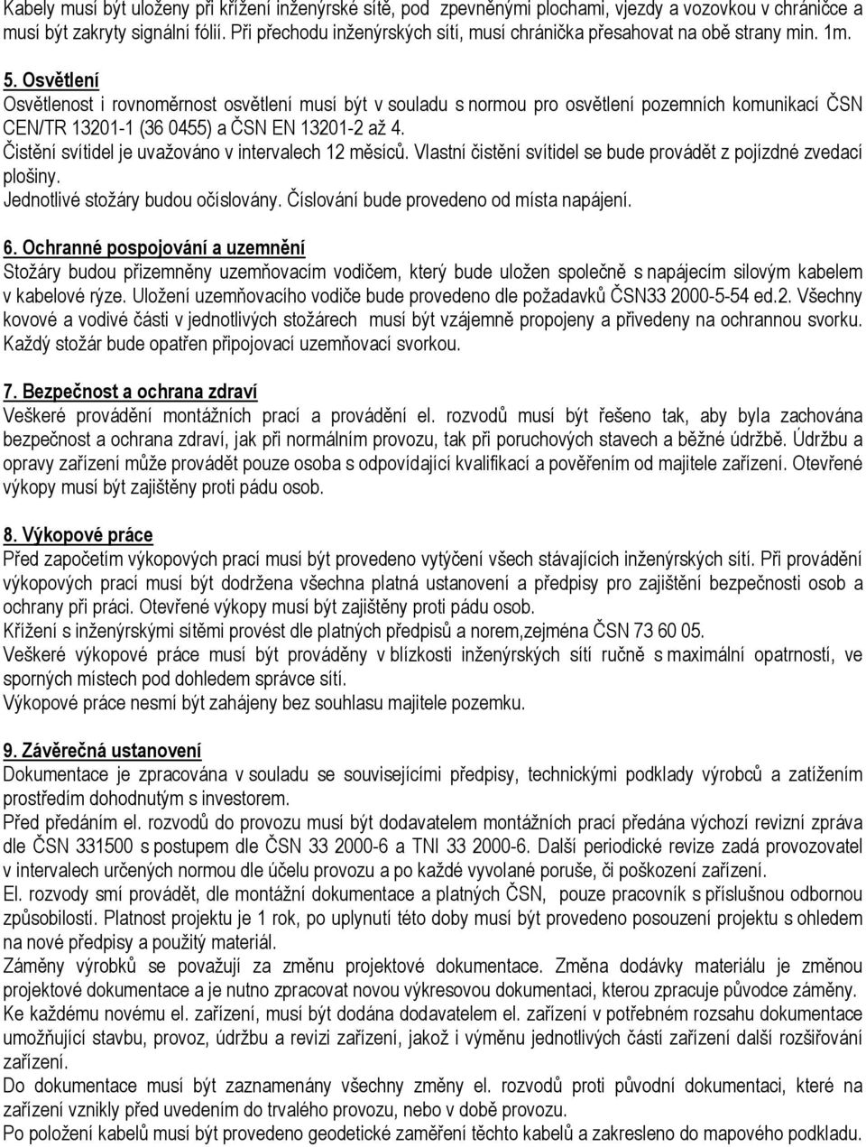 Osvětlení Osvětlenost i rovnoměrnost osvětlení musí být v souladu s normou pro osvětlení pozemních komunikací ČSN CEN/TR 13201-1 (36 0455) a ČSN EN 13201-2 až 4.