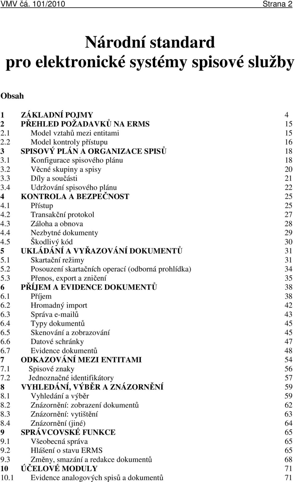 4 Udržování spisového plánu 22 4 KONTROLA A BEZPEČNOST 25 4.1 Přístup 25 4.2 Transakční protokol 27 4.3 Záloha a obnova 28 4.4 Nezbytné dokumenty 29 4.