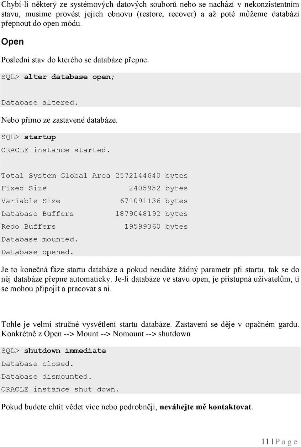 Total System Global Area 2572144640 bytes Fixed Size Variable Size Database Buffers Redo Buffers Database mounted. Database opened.