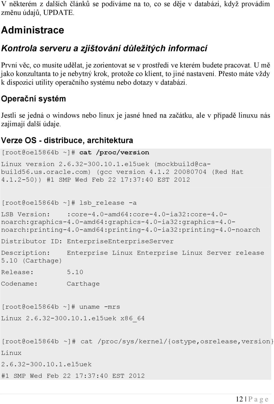 U mě jako konzultanta to je nebytný krok, protože co klient, to jiné nastavení. Přesto máte vždy k dispozici utility operačního systému nebo dotazy v databázi.