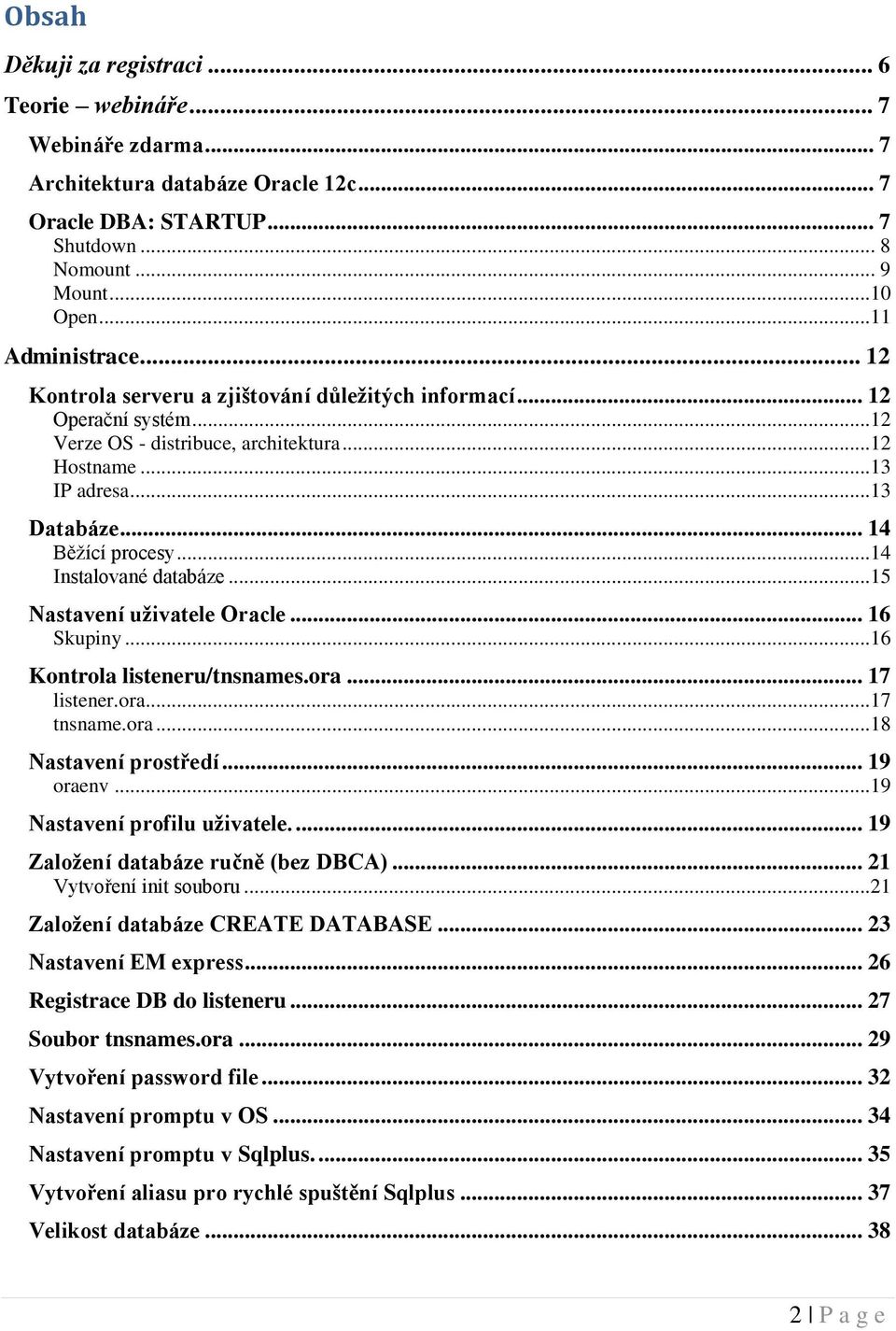 ..14 Instalované databáze...15 Nastavení uživatele Oracle... 16 Skupiny...16 Kontrola listeneru/tnsnames.ora... 17 listener.ora...17 tnsname.ora...18 Nastavení prostředí... 19 oraenv.