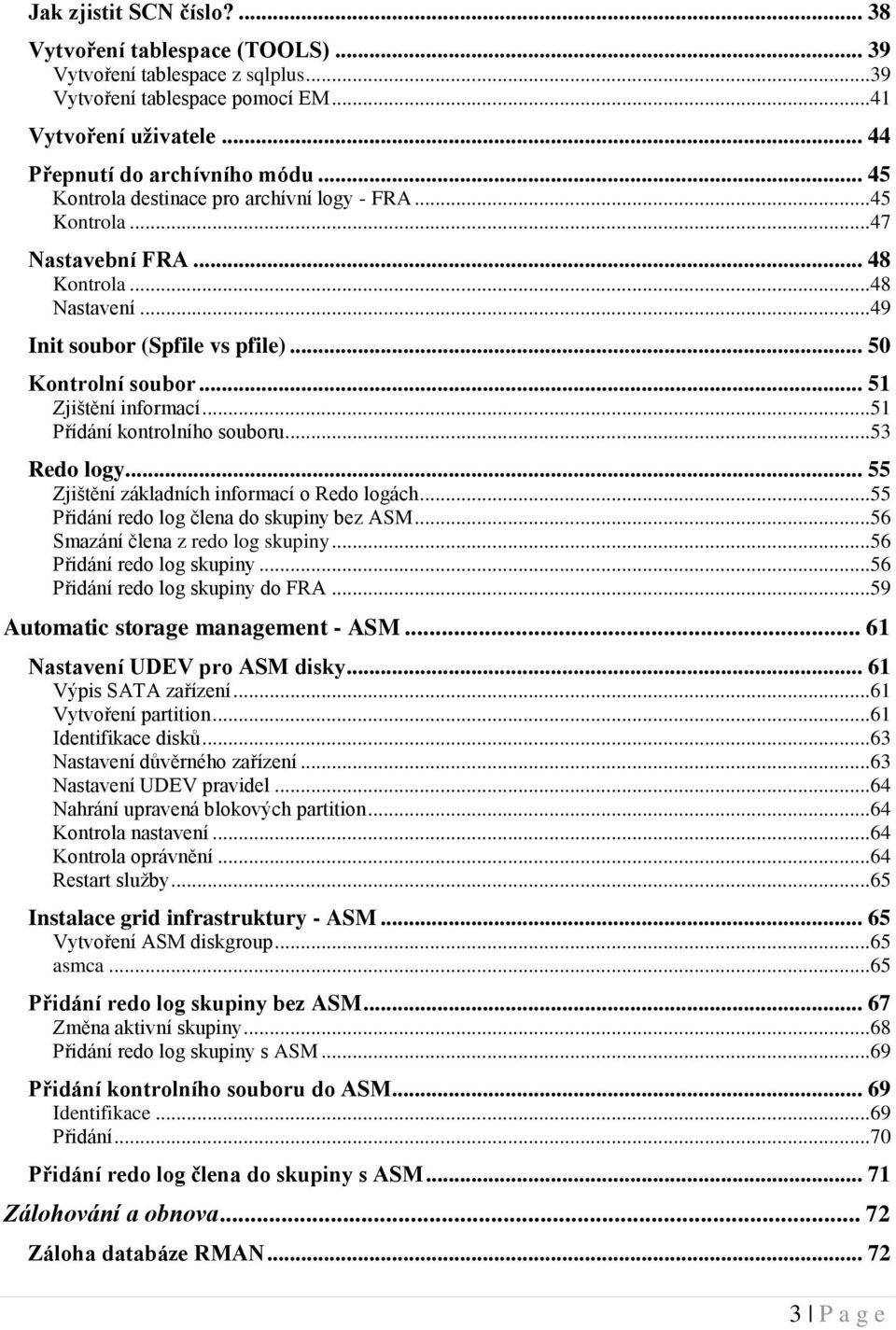 ..51 Přídání kontrolního souboru...53 Redo logy... 55 Zjištění základních informací o Redo logách...55 Přidání redo log člena do skupiny bez ASM...56 Smazání člena z redo log skupiny.