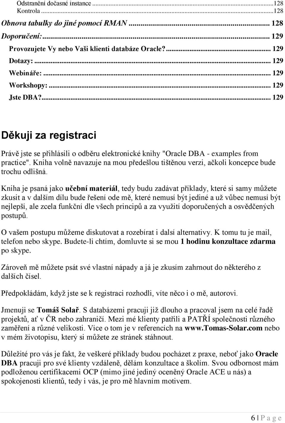 Kniha volně navazuje na mou předešlou tištěnou verzi, ačkoli koncepce bude trochu odlišná.