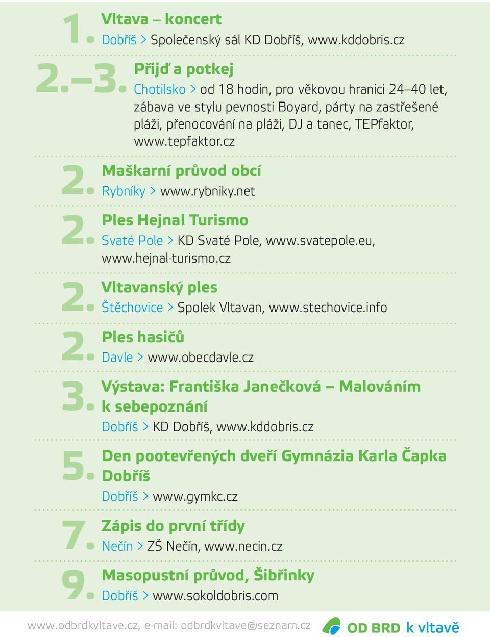 cz Maškarní průvod obcí Rybníky > www.rybniky.net Ples Hejnal Turismo Svaté Pole > KD Svaté Pole, www.svatepole.eu, www.hejnal-turismo.cz Vltavanský ples Štěchovice > Spolek Vltavan, www.stechovice.