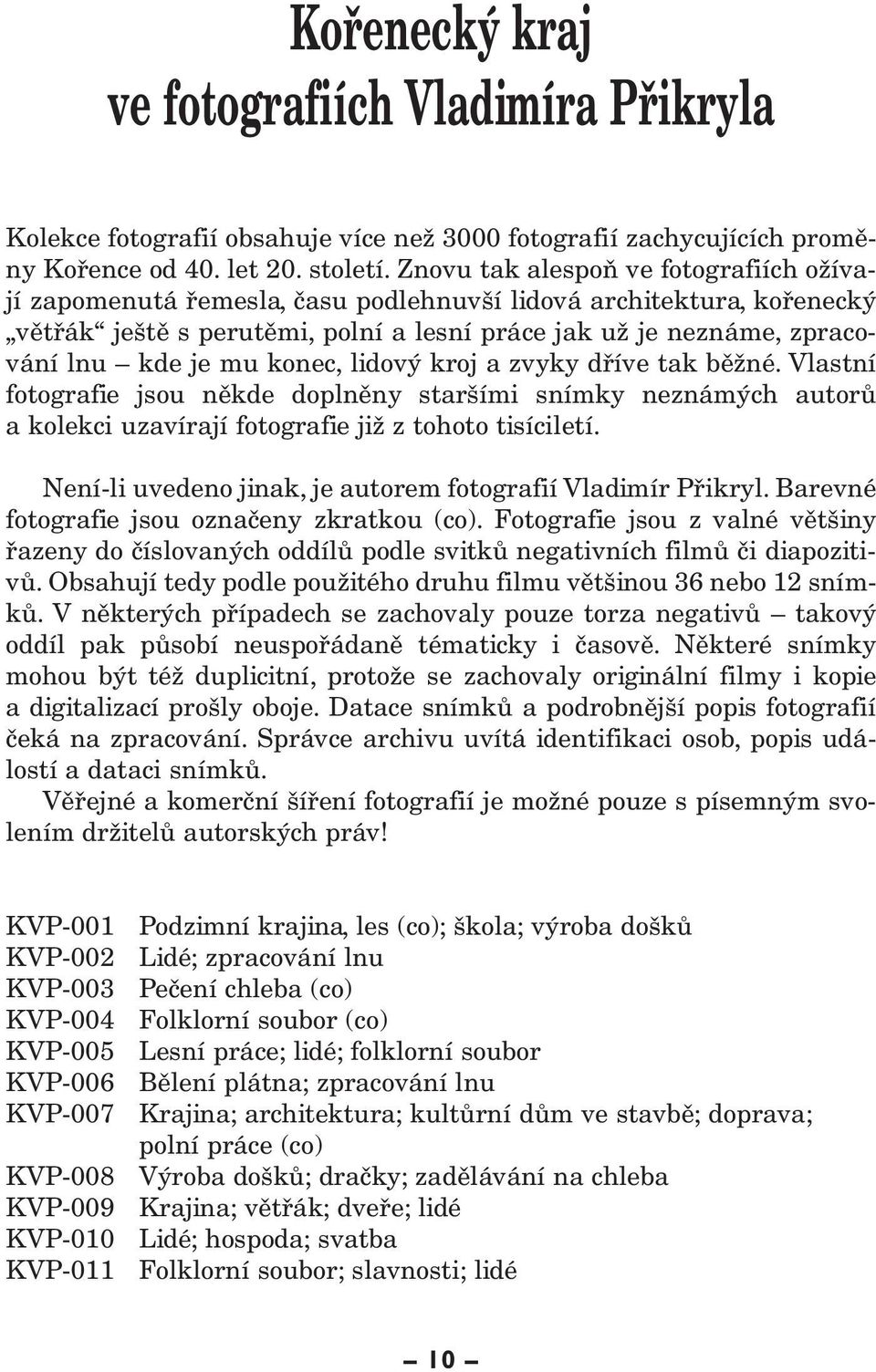 konec, lidový kroj a zvyky dříve tak běžné. Vlastní fotografie jsou někde doplněny staršími snímky neznámých autorů a kolekci uzavírají fotografie již z tohoto tisíciletí.