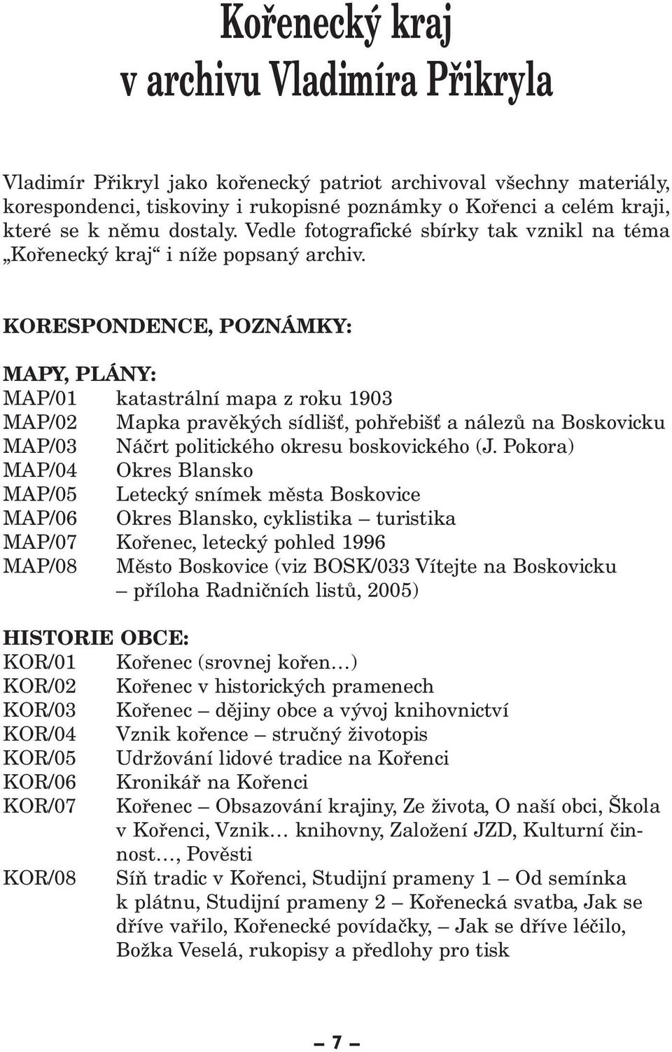 KORESPONDENCE, POZNÁMKY: MAPY, PLÁNY: MAP/01 katastrální mapa z roku 1903 MAP/02 Mapka pravěkých sídlišť, pohřebišť a nálezů na Boskovicku MAP/03 Náčrt politického okresu boskovického (J.