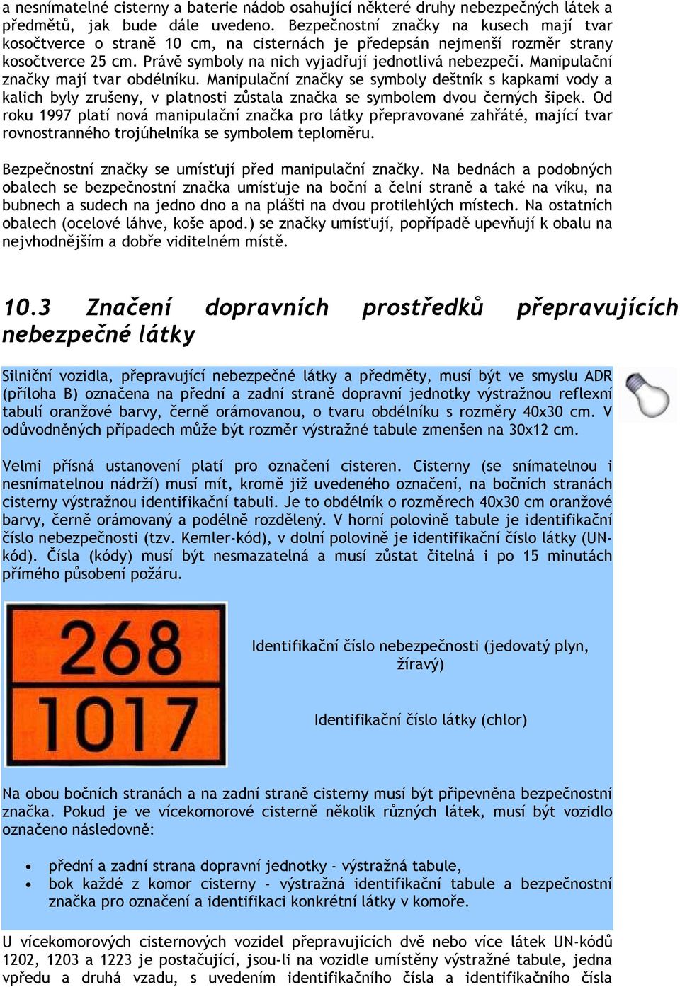 Manipulační značky mají tvar obdélníku. Manipulační značky se symboly deštník s kapkami vody a kalich byly zrušeny, v platnosti zůstala značka se symbolem dvou černých šipek.