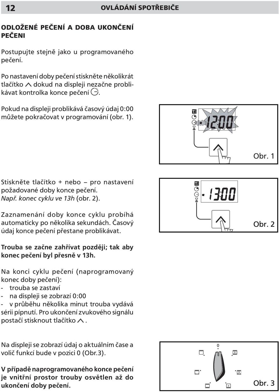 Pokud na displeji problikává časový údaj 0:00 můžete pokračovat v programování (obr. 1). Stiskněte tlačítko + nebo pro nastavení požadované doby konce pečení. Např. konec cyklu ve 13h (obr. 2).